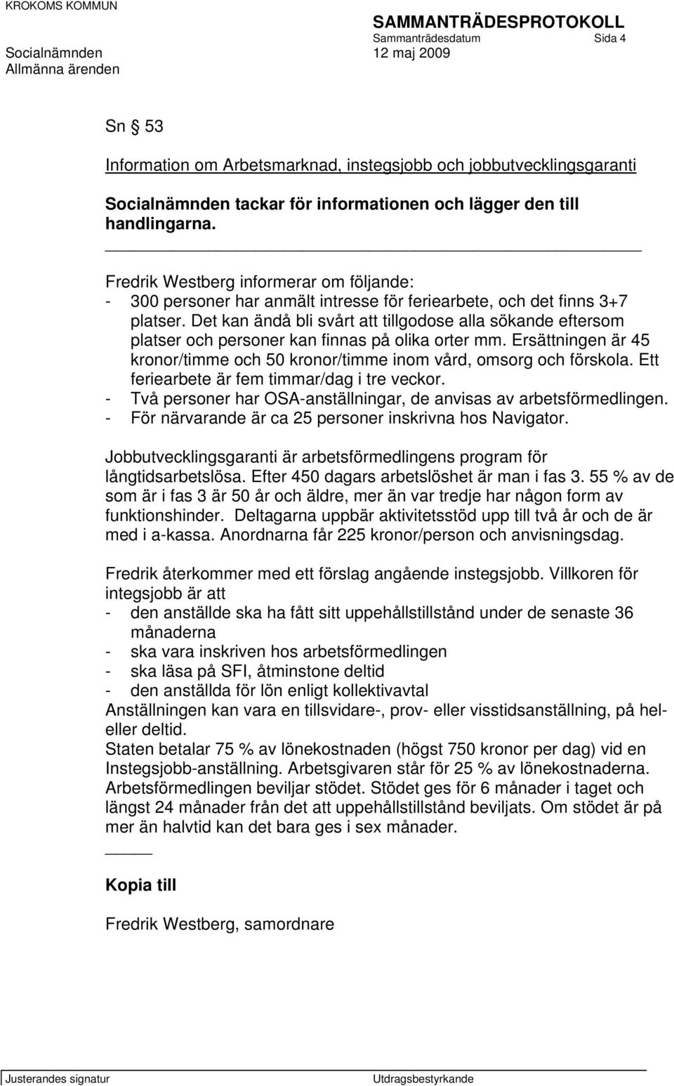 Det kan ändå bli svårt att tillgodose alla sökande eftersom platser och personer kan finnas på olika orter mm. Ersättningen är 45 kronor/timme och 50 kronor/timme inom vård, omsorg och förskola.