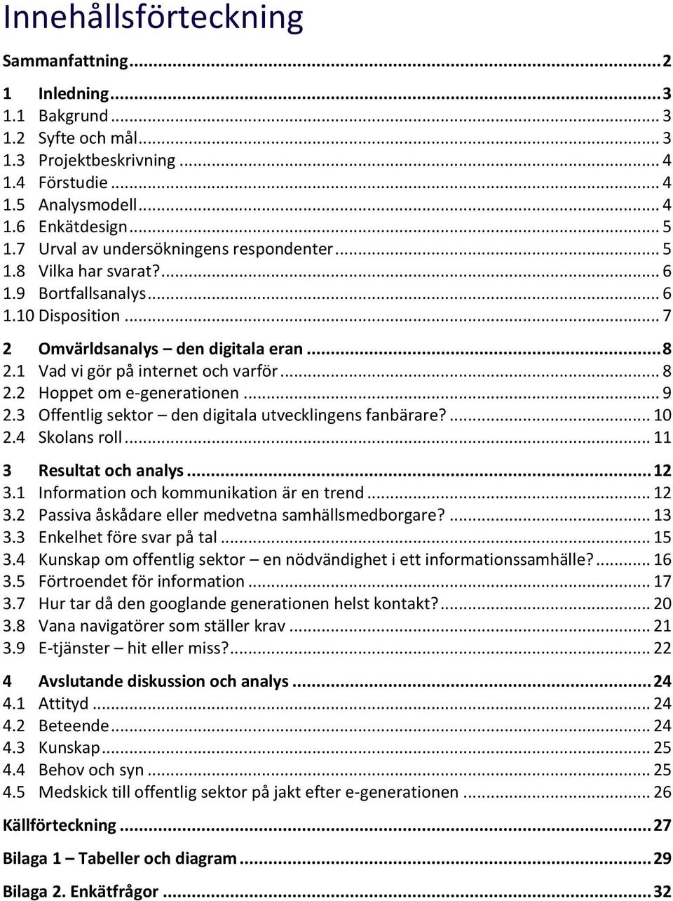 .. 8 2.2 Hoppet om e-generationen... 9 2.3 Offentlig sektor den digitala utvecklingens fanbärare?... 10 2.4 Skolans roll... 11 3 Resultat och analys... 12 3.