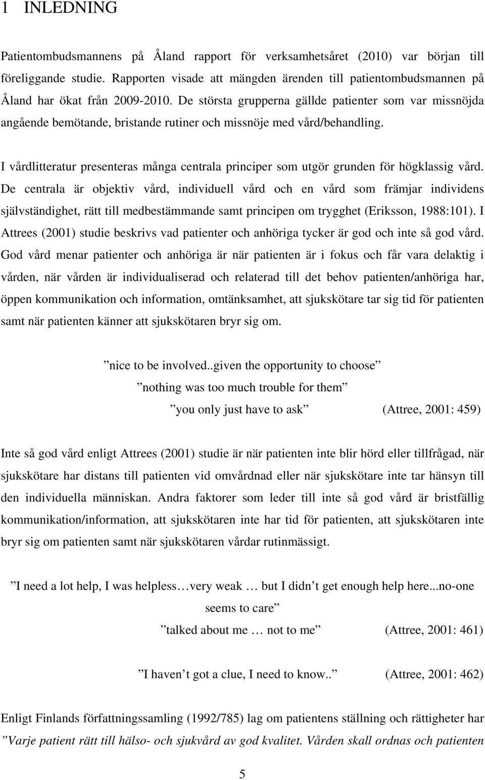 De största grupperna gällde patienter som var missnöjda angående bemötande, bristande rutiner och missnöje med vård/behandling.