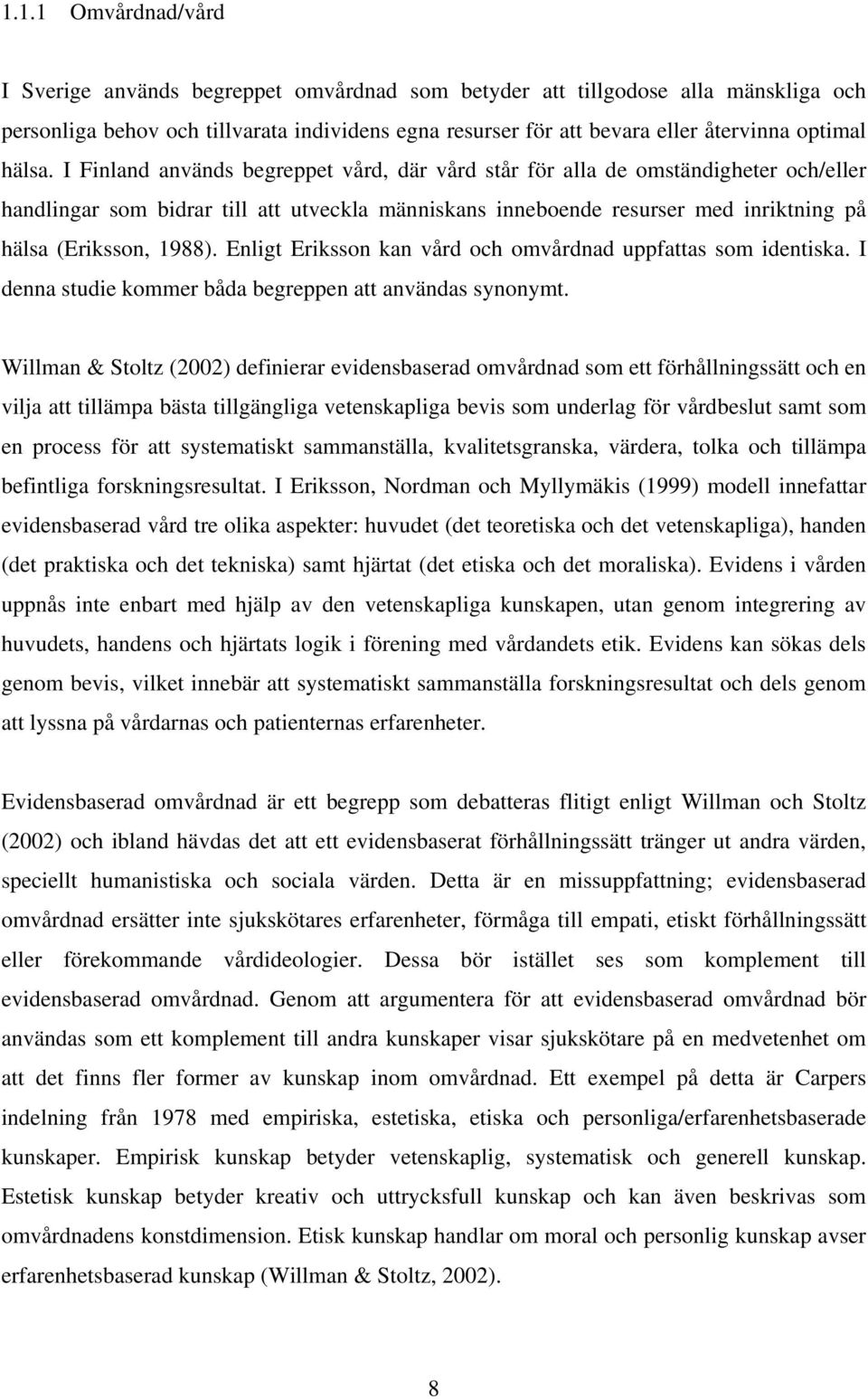 I Finland används begreppet vård, där vård står för alla de omständigheter och/eller handlingar som bidrar till att utveckla människans inneboende resurser med inriktning på hälsa (Eriksson, 1988).