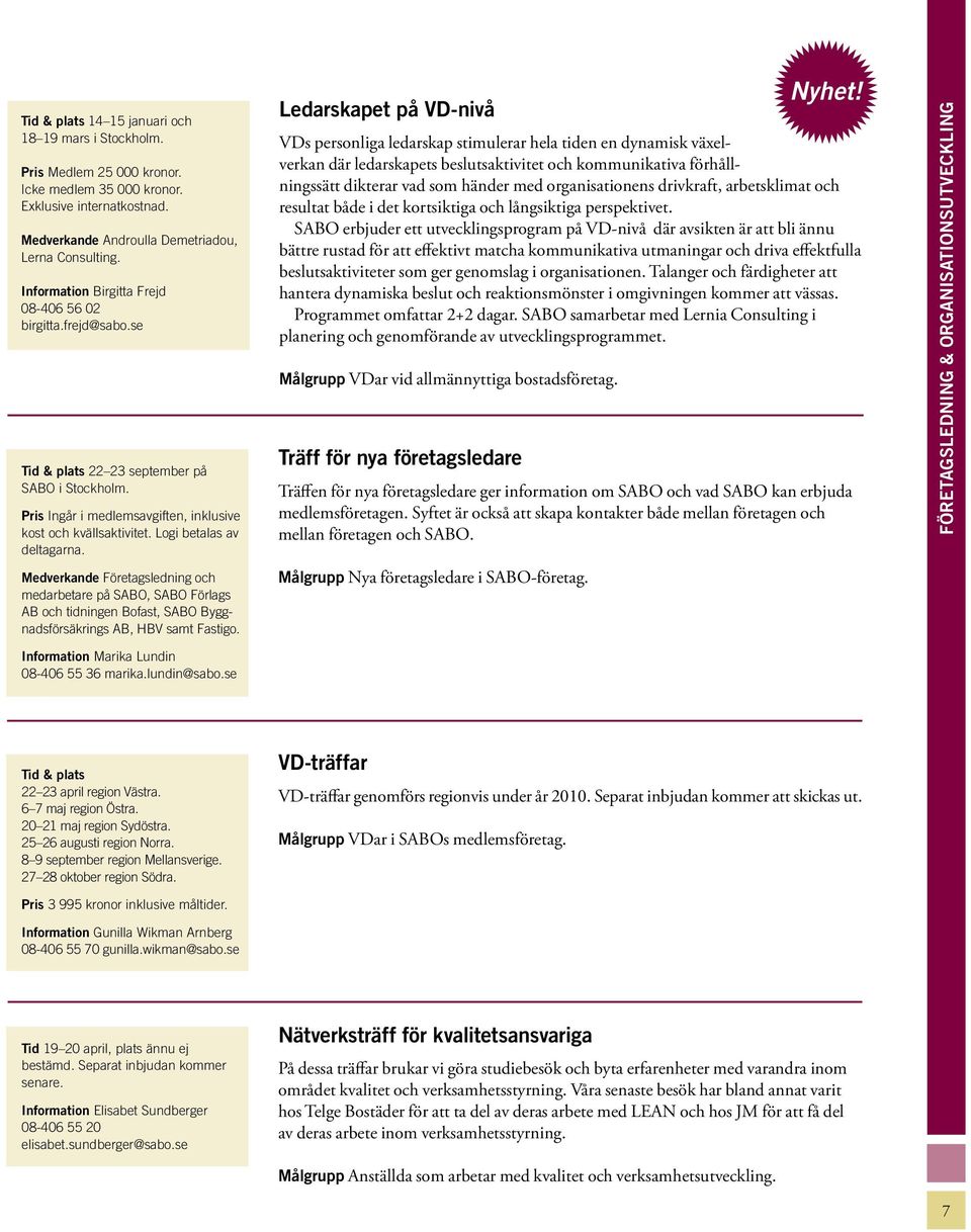 Logi betalas av deltagarna. Medverkande Företagsledning och medarbetare på SABO, SABO Förlags AB och tidningen Bofast, SABO Byggnadsförsäkrings AB, HBV samt Fastigo.