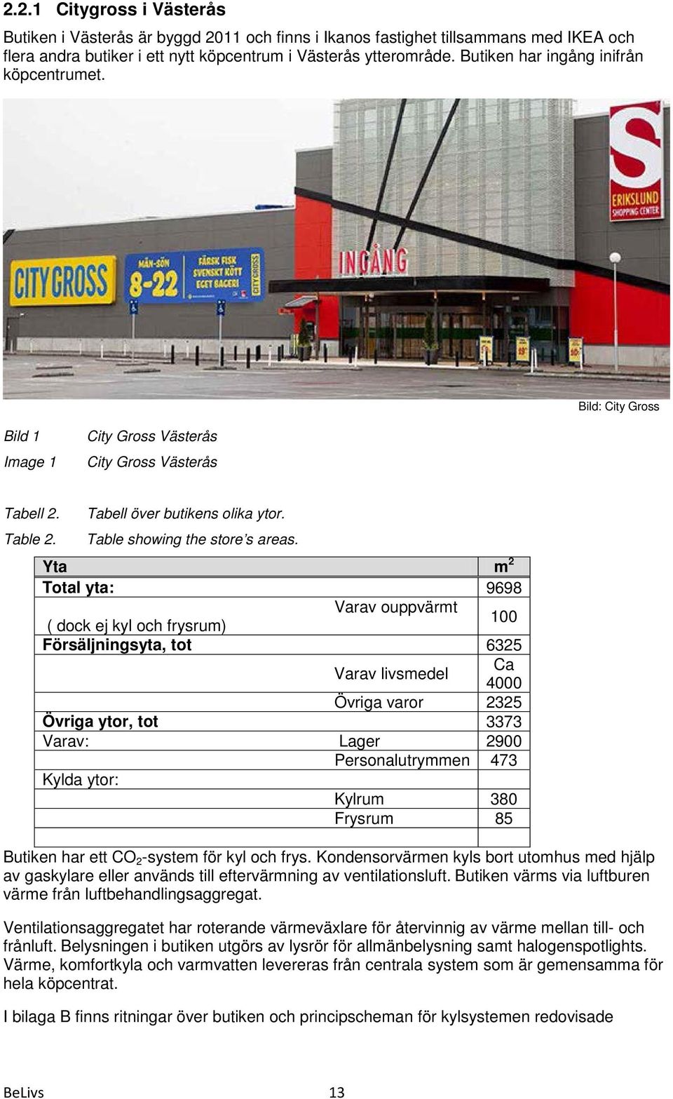 Yta m 2 Total yta: 9698 Varav ouppvärmt ( dock ej kyl och frysrum) 100 Försäljningsyta, tot 6325 Varav livsmedel Ca 4000 Övriga varor 2325 Övriga ytor, tot 3373 Varav: Lager 2900 Personalutrymmen 473