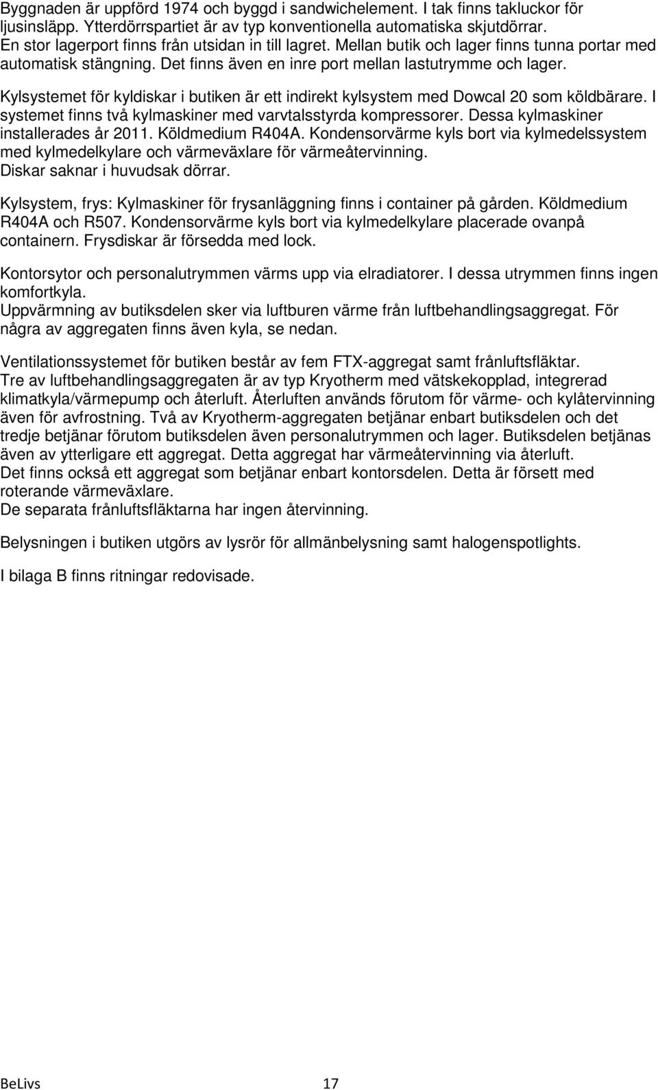 Kylsystemet för kyldiskar i butiken är ett indirekt kylsystem med Dowcal 20 som köldbärare. I systemet finns två kylmaskiner med varvtalsstyrda kompressorer. Dessa kylmaskiner installerades år 2011.