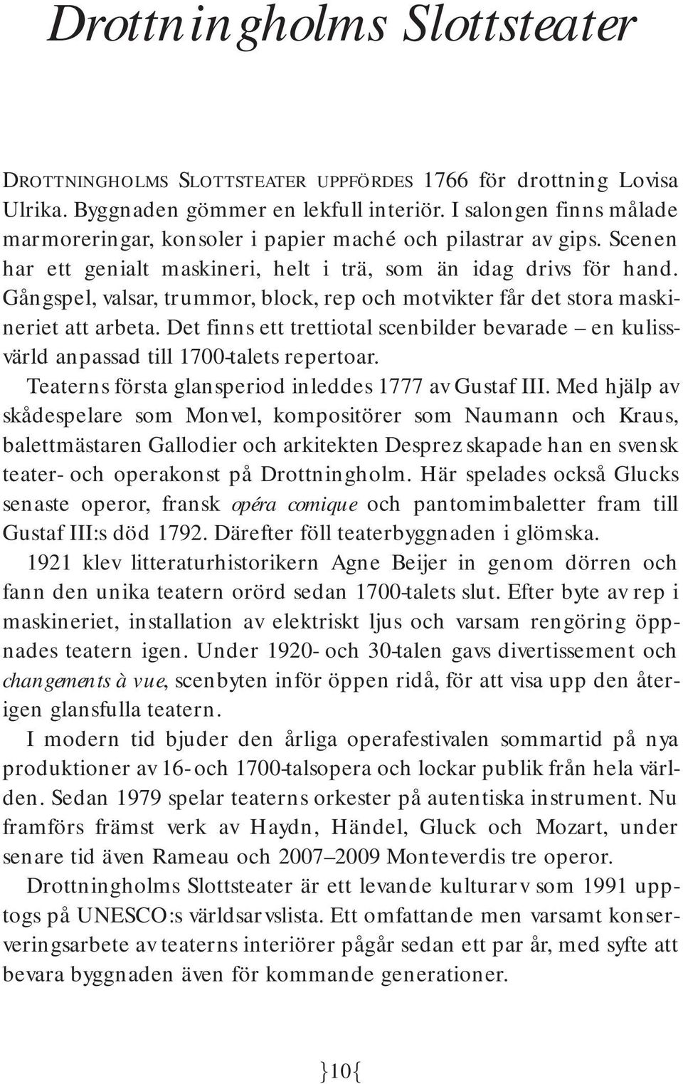 Gångspel, valsar, trummor, block, rep och motvikter får det stora maskineriet att arbeta. Det finns ett trettiotal scenbilder bevarade en kulissvärld anpassad till 1700-talets repertoar.