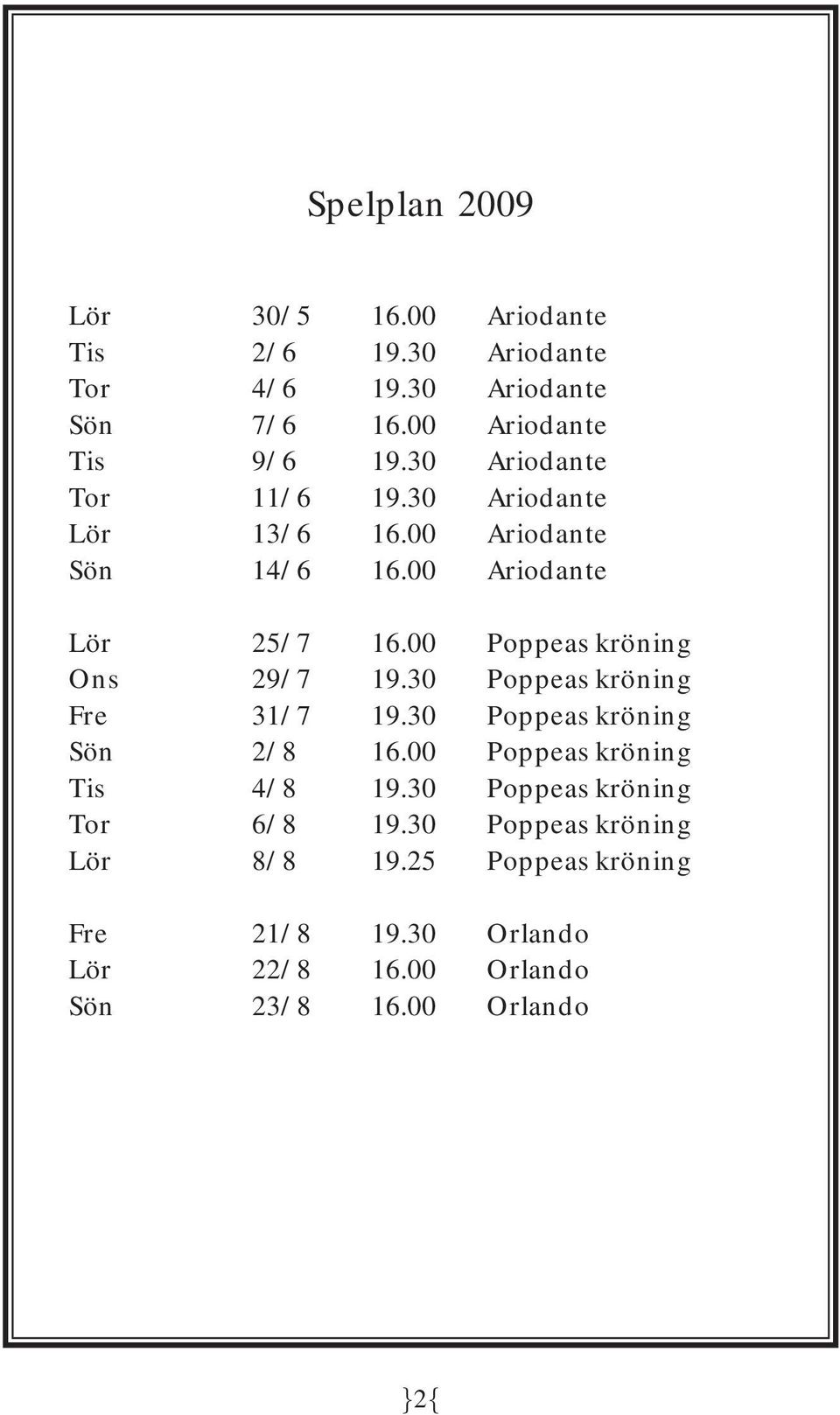 00 Poppeas kröning Ons 29/7 19.30 Poppeas kröning Fre 31/7 19.30 Poppeas kröning Sön 2/8 16.00 Poppeas kröning Tis 4/8 19.