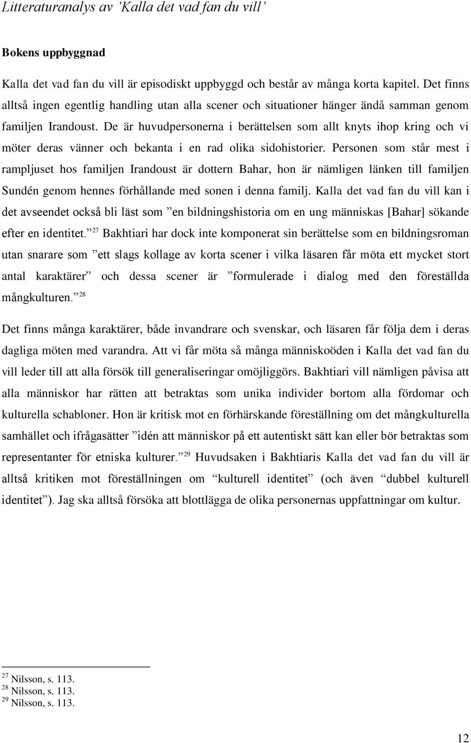 De är huvudpersonerna i berättelsen som allt knyts ihop kring och vi möter deras vänner och bekanta i en rad olika sidohistorier.