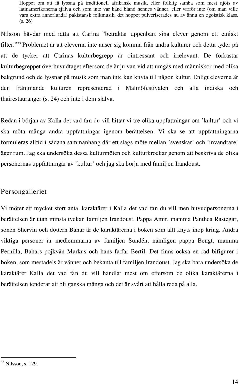 33 Problemet är att eleverna inte anser sig komma från andra kulturer och detta tyder på att de tycker att Carinas kulturbegrepp är ointressant och irrelevant.