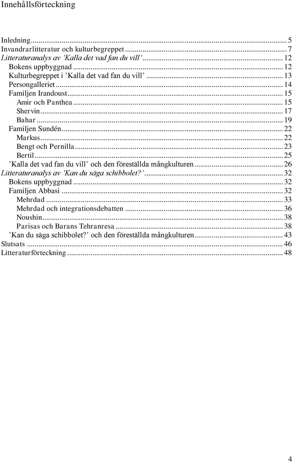 .. 22 Bengt och Pernilla... 23 Bertil... 25 Kalla det vad fan du vill och den föreställda mångkulturen... 26 Litteraturanalys av Kan du säga schibbolet?... 32 Bokens uppbyggnad.