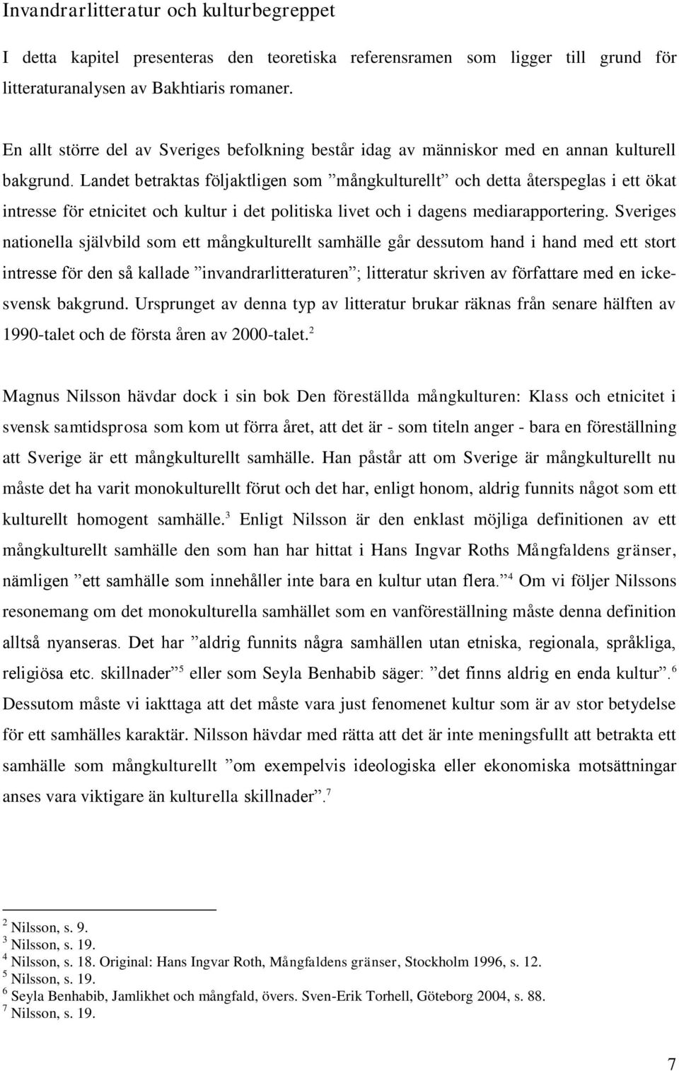 Landet betraktas följaktligen som mångkulturellt och detta återspeglas i ett ökat intresse för etnicitet och kultur i det politiska livet och i dagens mediarapportering.