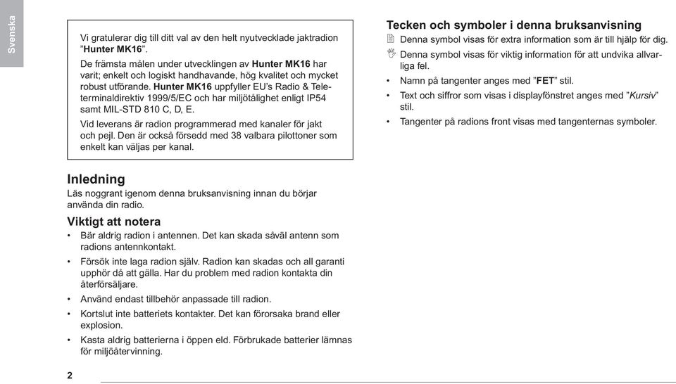 Hunter MK16 uppfyller EU s Radio & Teleterminaldirektiv 1999/5/EC och har miljötålighet enligt IP54 samt MIL-STD 810 C, D, E. Vid leverans är radion programmerad med kanaler för jakt och pejl.