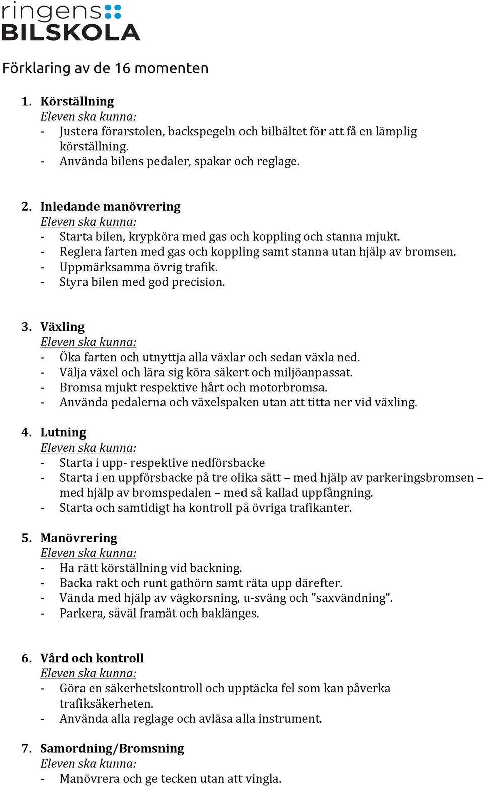 Styra bilen med god precision. 3. Växling Öka farten och utnyttja alla växlar och sedan växla ned. Välja växel och lära sig köra säkert och miljöanpassat. Bromsa mjukt respektive hårt och motorbromsa.