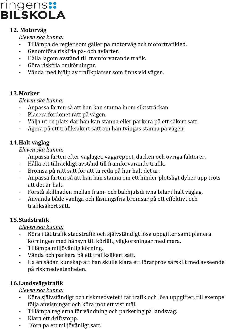 Välja ut en plats där han kan stanna eller parkera på ett säkert sätt. Agera på ett trafiksäkert sätt om han tvingas stanna på vägen. 14.