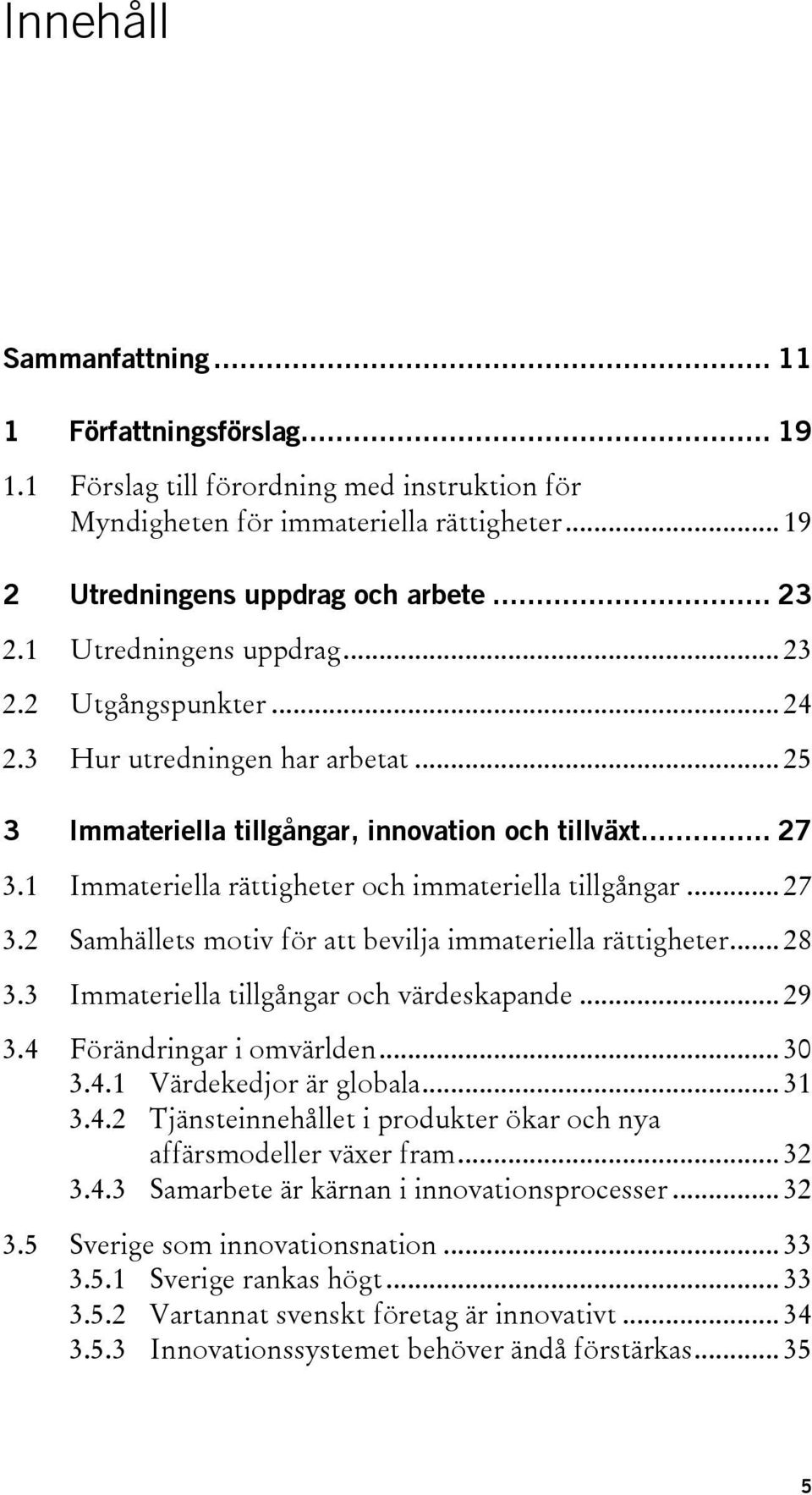 1 Immateriella rättigheter och immateriella tillgångar... 27 3.2 Samhällets motiv för att bevilja immateriella rättigheter... 28 3.3 Immateriella tillgångar och värdeskapande... 29 3.