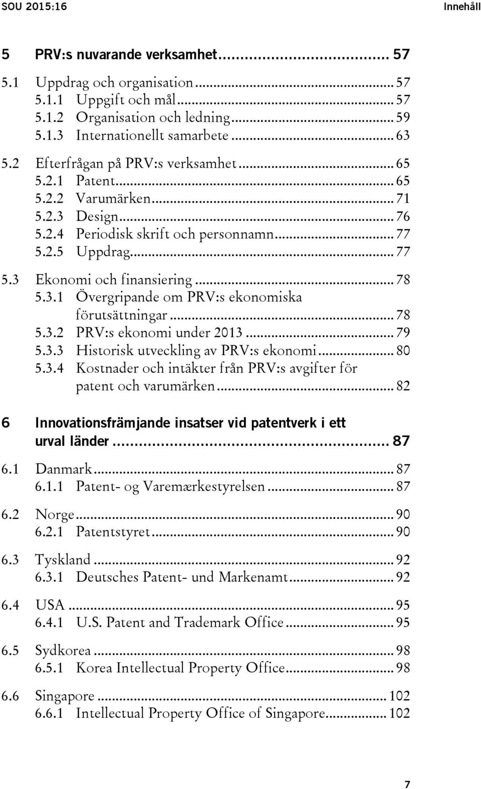 3.1 Övergripande om PRV:s ekonomiska förutsättningar... 78 5.3.2 PRV:s ekonomi under 2013... 79 5.3.3 Historisk utveckling av PRV:s ekonomi... 80 5.3.4 Kostnader och intäkter från PRV:s avgifter för patent och varumärken.