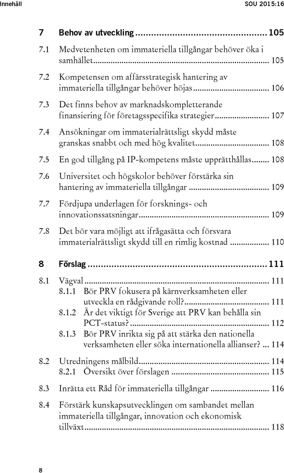 .. 108 7.5 En god tillgång på IP-kompetens måste upprätthållas... 108 7.6 Universitet och högskolor behöver förstärka sin hantering av immateriella tillgångar... 109 7.