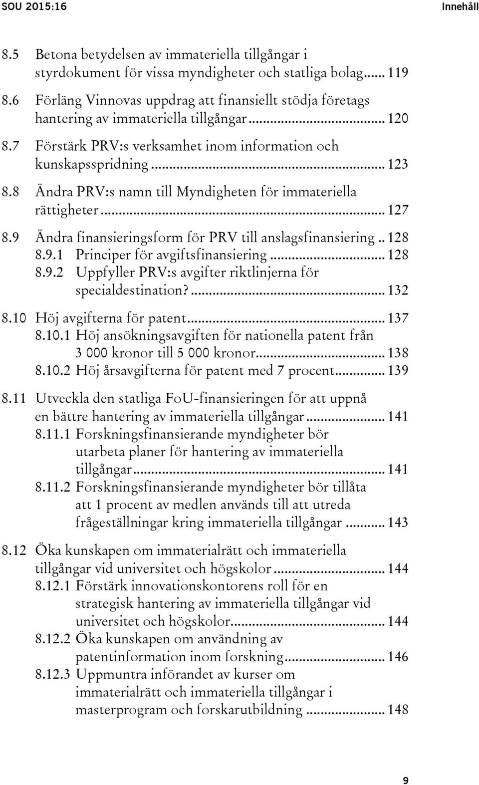 8 Ändra PRV:s namn till Myndigheten för immateriella rättigheter... 127 8.9 Ändra finansieringsform för PRV till anslagsfinansiering.. 128 8.9.1 Principer för avgiftsfinansiering... 128 8.9.2 Uppfyller PRV:s avgifter riktlinjerna för specialdestination?