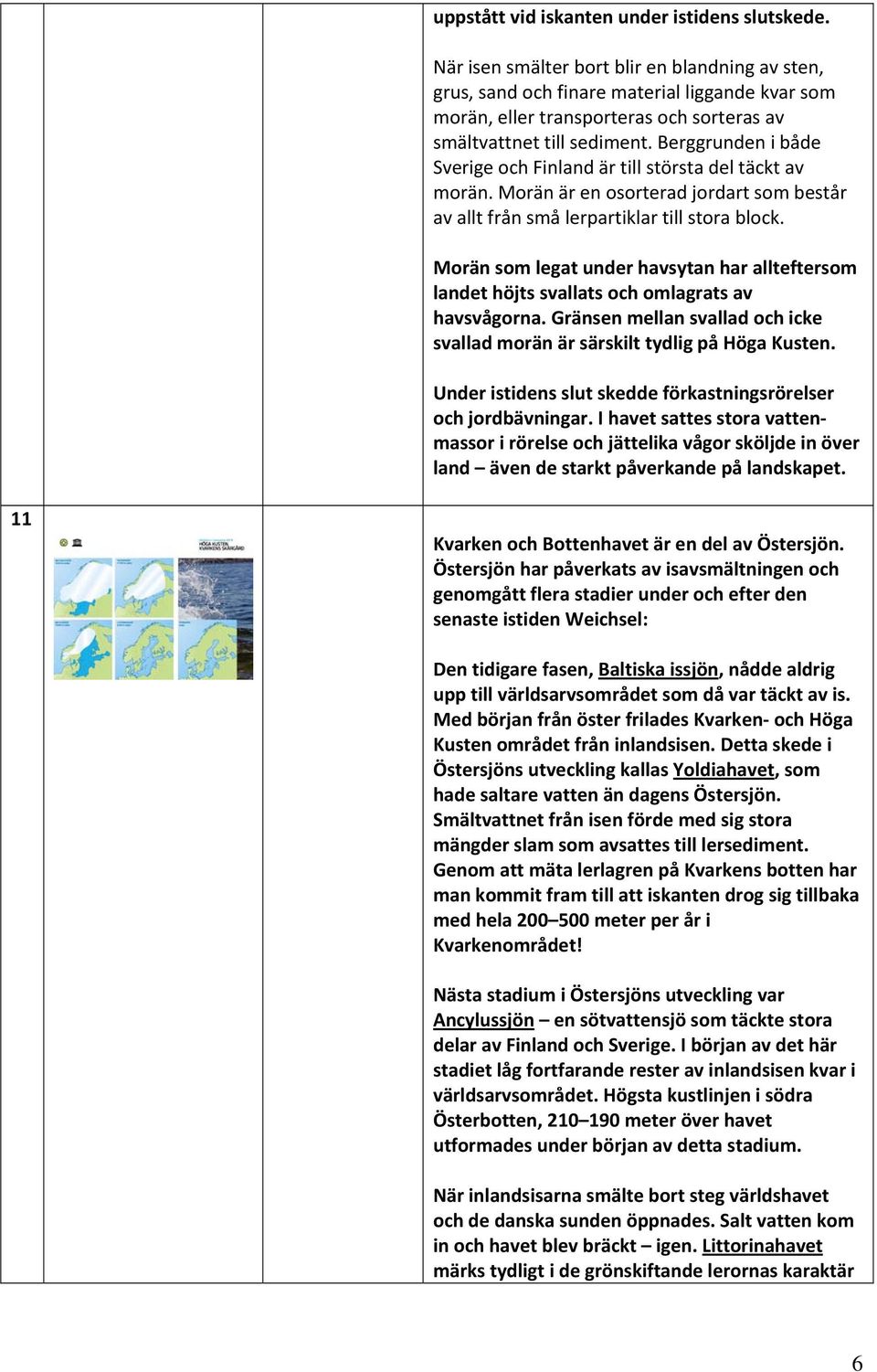 Berggrunden i både Sverige och Finland är till största del täckt av morän. Morän är en osorterad jordart som består av allt från små lerpartiklar till stora block.