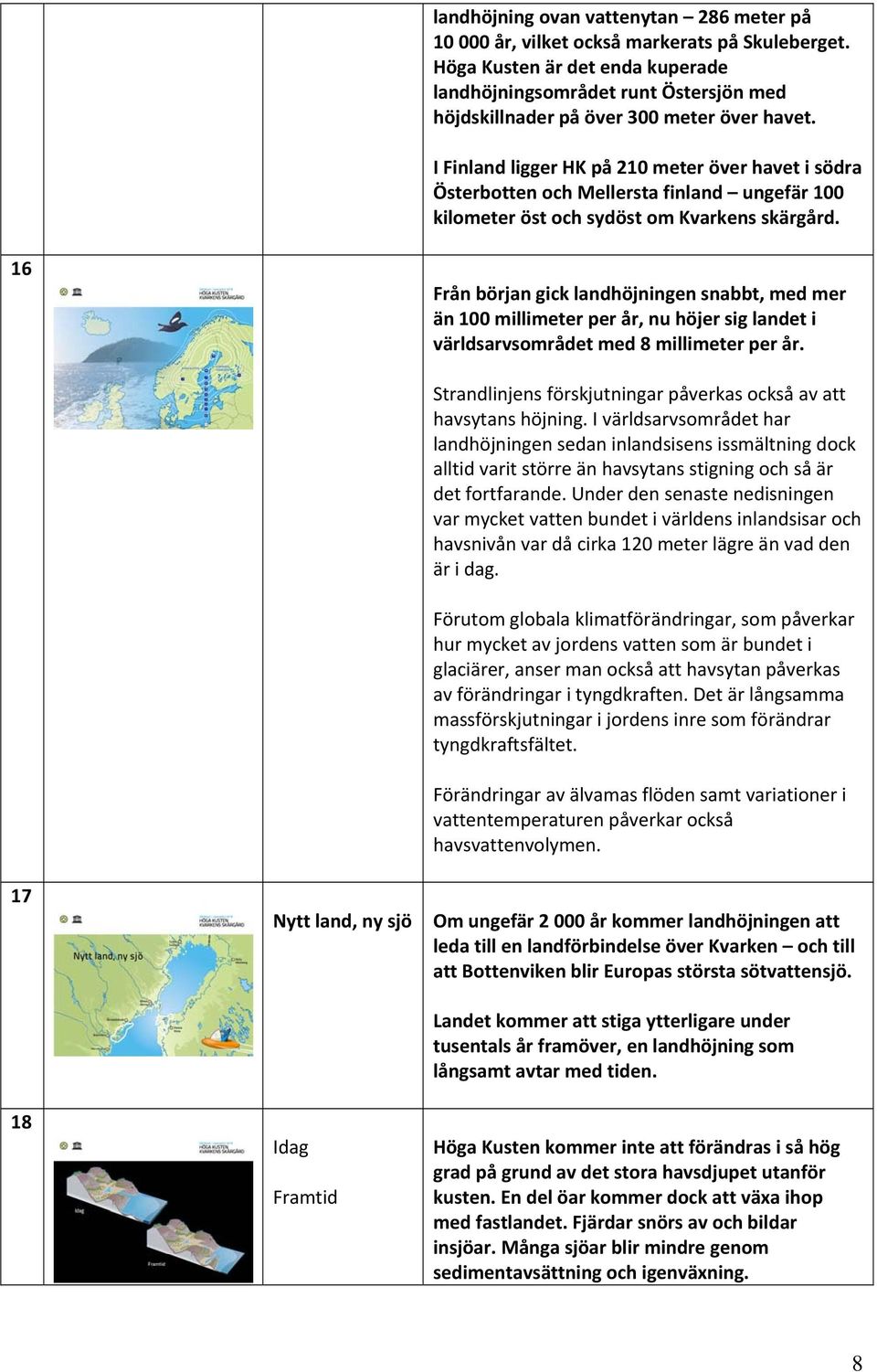 I Finland ligger HK på 210 meter över havet i södra Österbotten och Mellersta finland ungefär 100 kilometer öst och sydöst om Kvarkens skärgård.