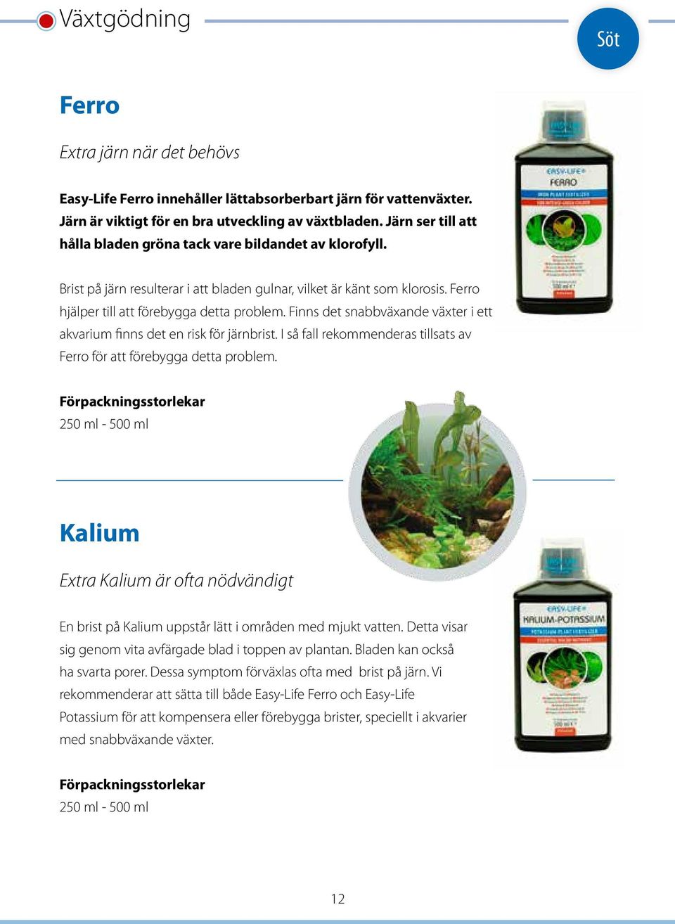 Finns det snabbväxande växter i ett akvarium finns det en risk för järnbrist. I så fall rekommenderas tillsats av Ferro för att förebygga detta problem.