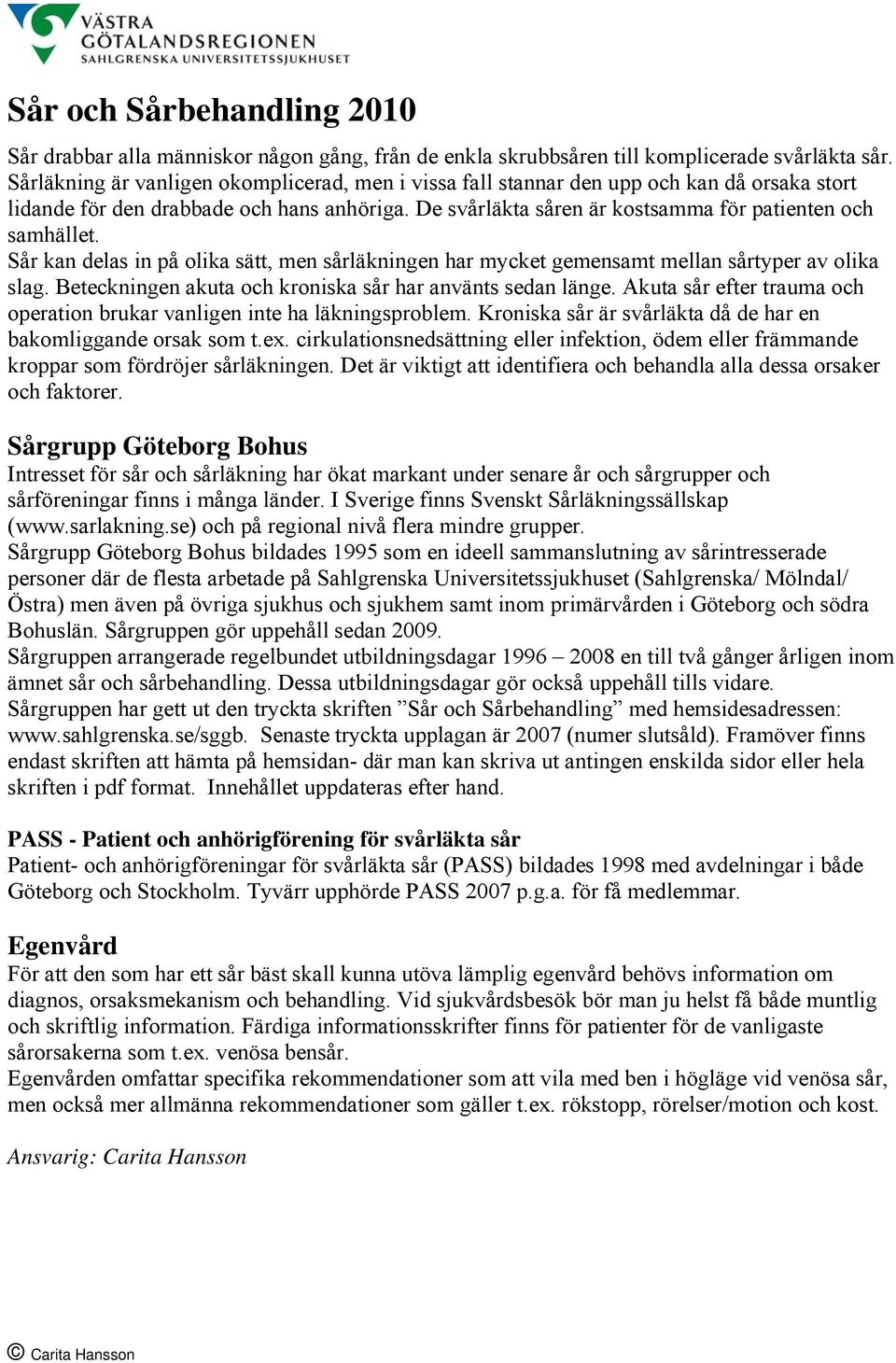 Sår kan delas in på olika sätt, men sårläkningen har mycket gemensamt mellan sårtyper av olika slag. Beteckningen akuta och kroniska sår har använts sedan länge.