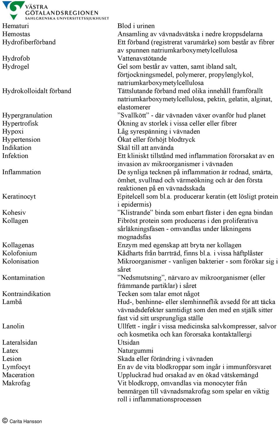 Ett förband (registrerat varumärke) som består av fibrer av spunnen natriumkarboxymetylcellulosa Vattenavstötande Gel som består av vatten, samt ibland salt, förtjockningsmedel, polymerer,