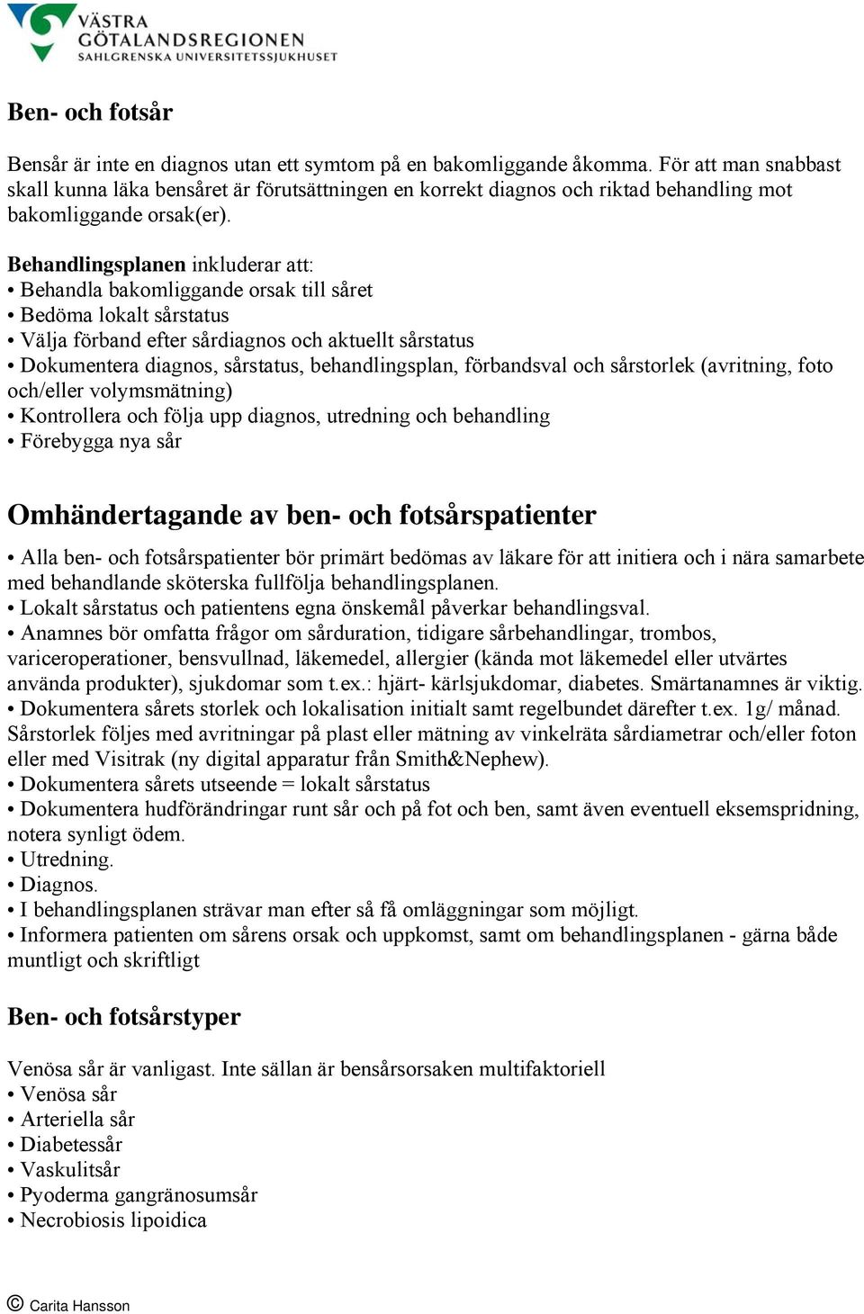 Behandlingsplanen inkluderar att: Behandla bakomliggande orsak till såret Bedöma lokalt sårstatus Välja förband efter sårdiagnos och aktuellt sårstatus Dokumentera diagnos, sårstatus,