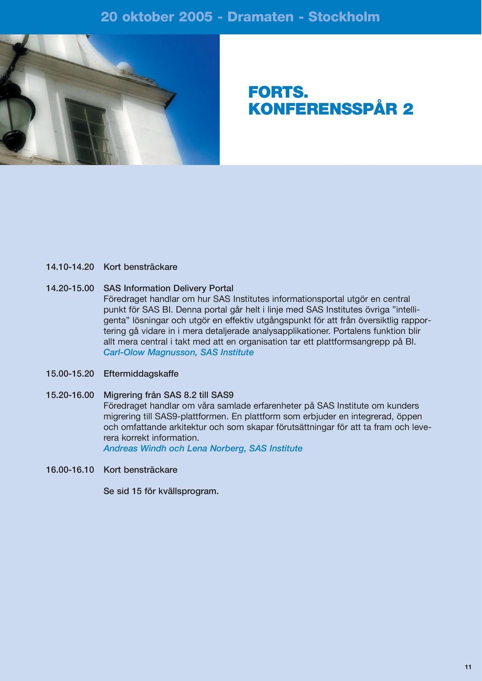 analysapplikationer. Portalens funktion blir allt mera central i takt med att en organisation tar ett plattformsangrepp på BI. Carl-Olow Magnusson, SAS Institute 15.00-15.20 Eftermiddagskaffe 15.