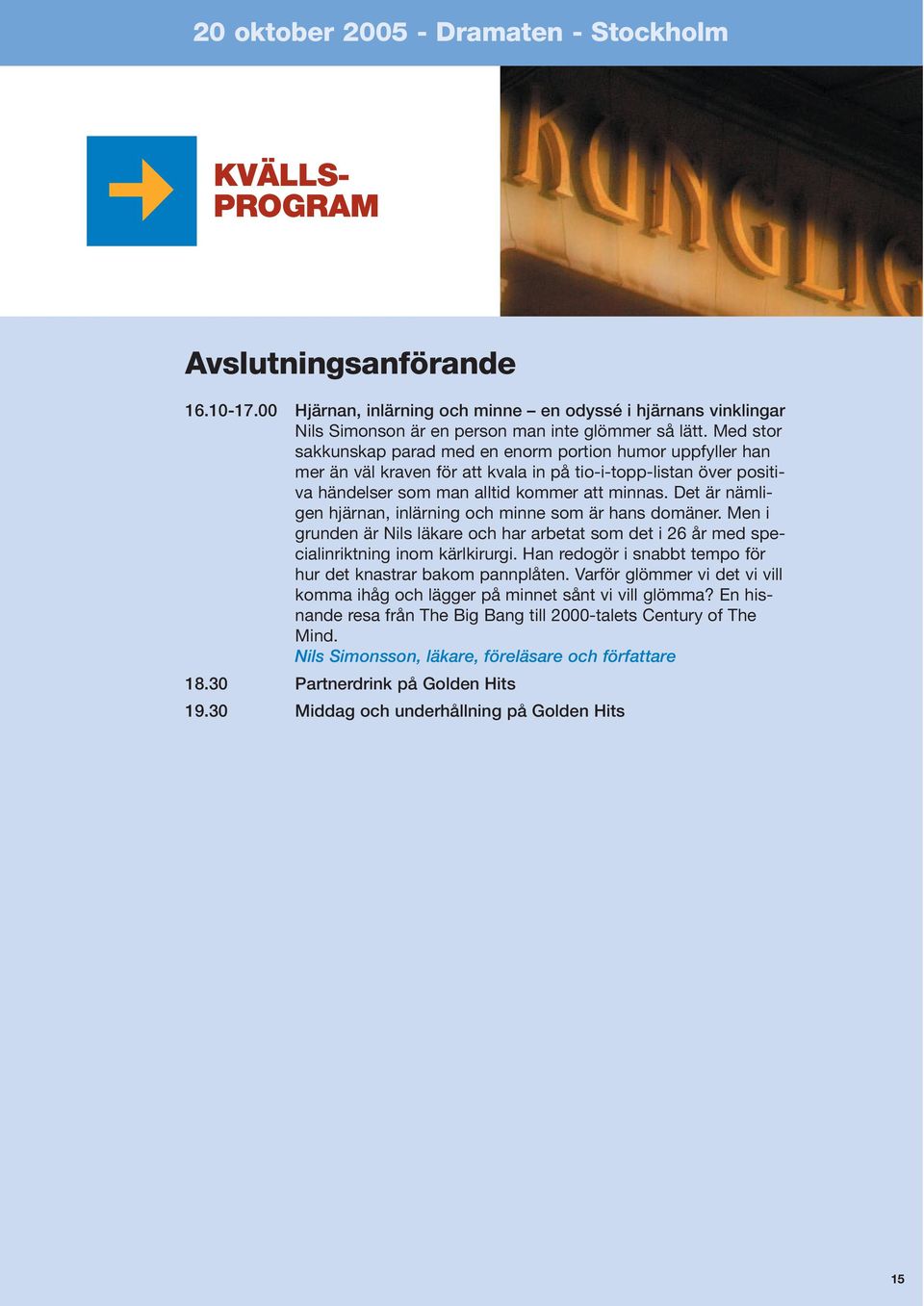 Det är nämligen hjärnan, inlärning och minne som är hans domäner. Men i grunden är Nils läkare och har arbetat som det i 26 år med specialinriktning inom kärlkirurgi.