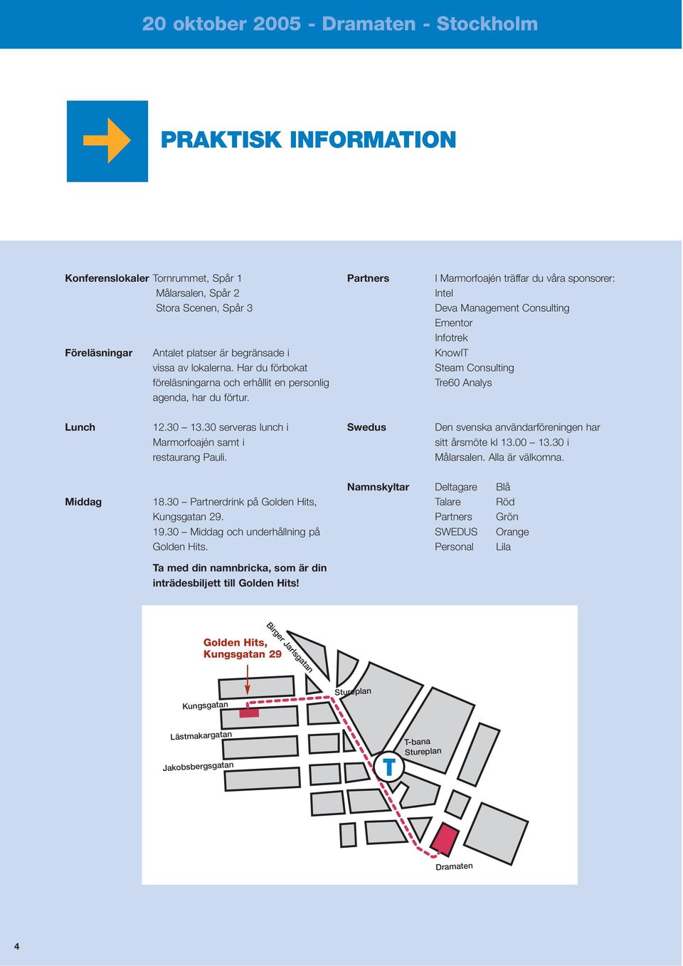 Partners I Marmorfoajén träffar du våra sponsorer: Intel Deva Management Consulting Ementor Infotrek KnowIT Steam Consulting Tre60 Analys Lunch 12.30 13.