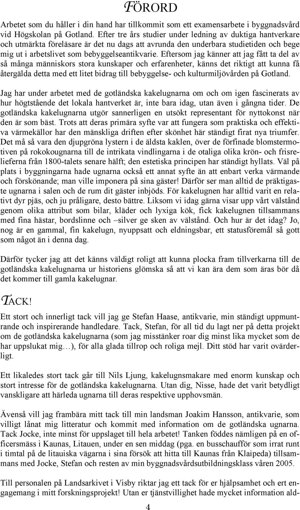 Eftersom jag känner att jag fått ta del av så många människors stora kunskaper och erfarenheter, känns det riktigt att kunna få återgälda detta med ett litet bidrag till bebyggelse- och