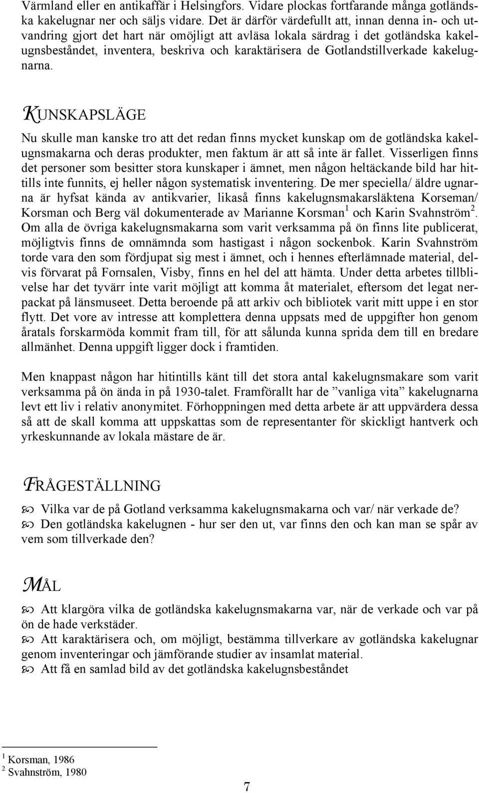 ugnsbeståndet, inventera, narna. KUNSKAPSLÄGE Nu skulle man kanske tro att det redan finns mycket kunskap om de gotländska kakelugnsmakarna och deras produkter, men faktum är att så inte är fallet.