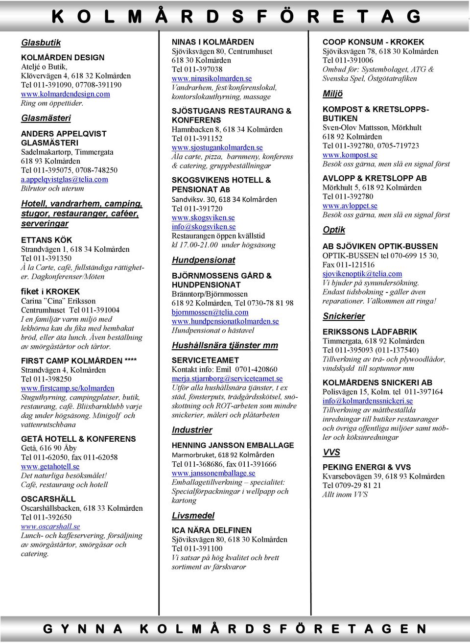 com Bilrutor och uterum Hotell, vandrarhem, camping, stugor, restauranger, caféer, serveringar ETTANS KÖK Strandvägen 1, 618 34 Kolmården Tel 011-391350 À la Carte, café, fullständiga rättigheter.