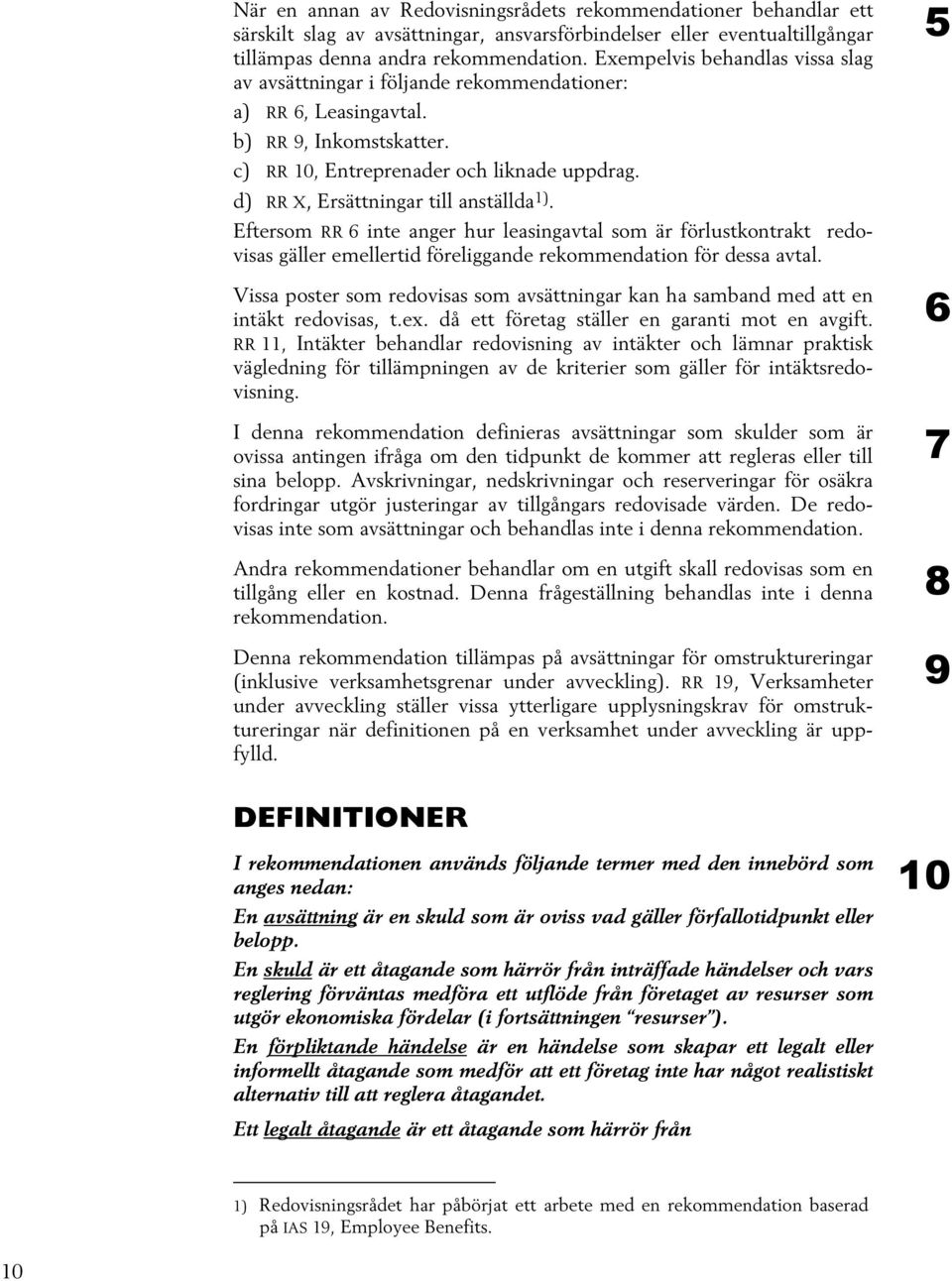 d) RR X, Ersättningar till anställda 1). Eftersom RR 6 inte anger hur leasingavtal som är förlustkontrakt redovisas gäller emellertid föreliggande rekommendation för dessa avtal.