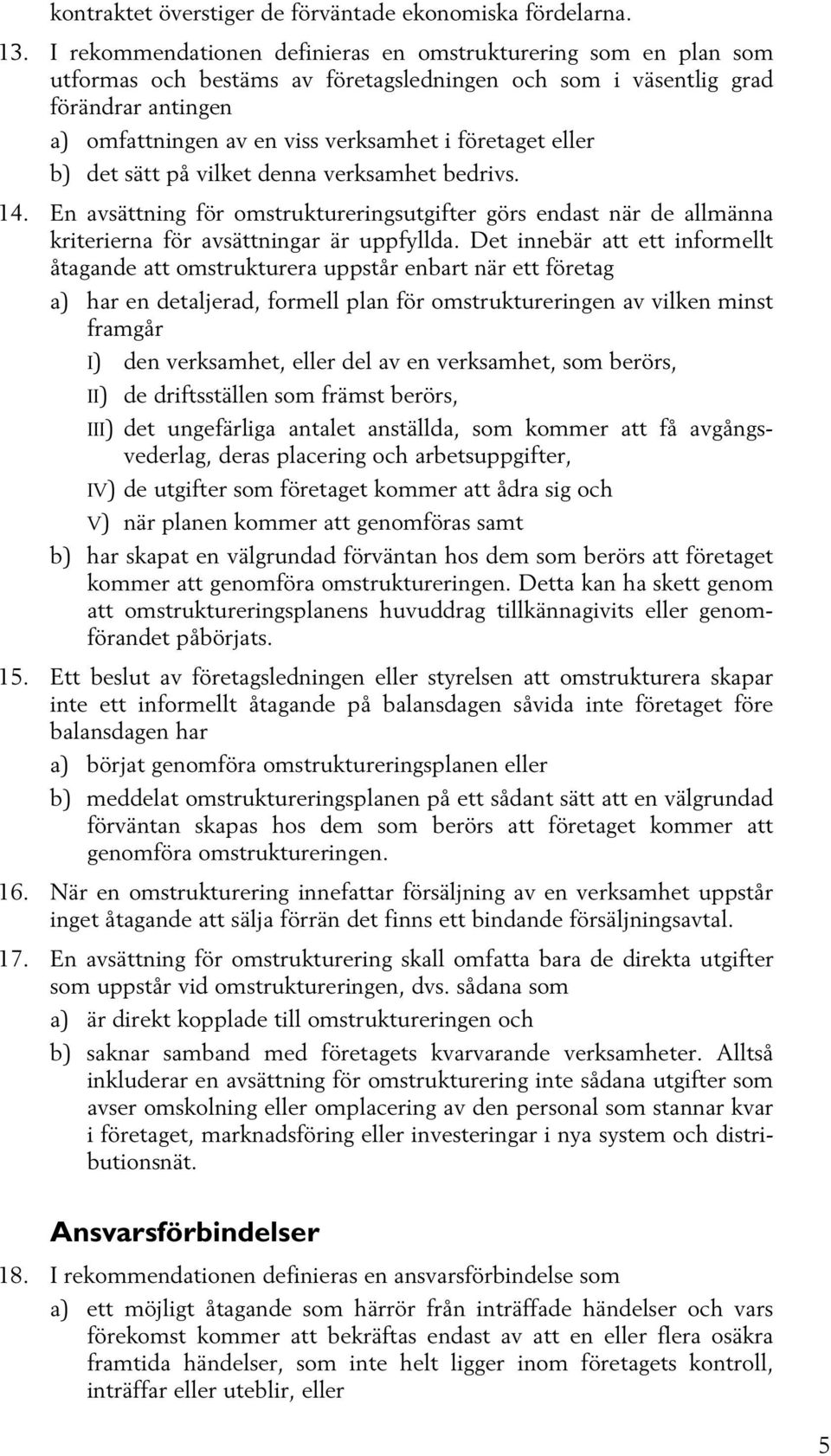 företaget eller b) det sätt på vilket denna verksamhet bedrivs. 14. En avsättning för omstruktureringsutgifter görs endast när de allmänna kriterierna för avsättningar är uppfyllda.