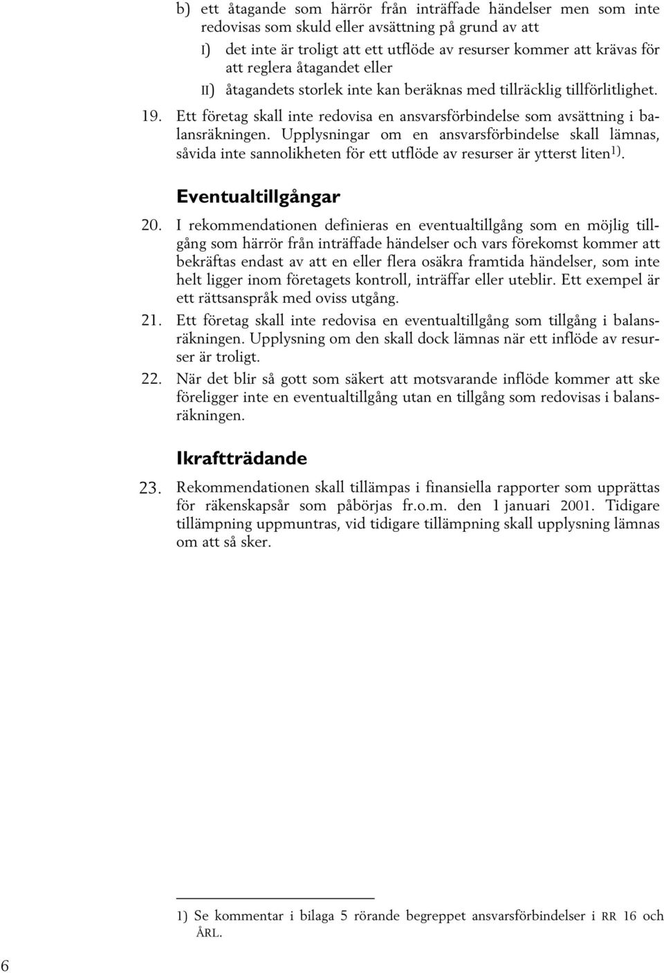 Upplysningar om en ansvarsförbindelse skall lämnas, såvida inte sannolikheten för ett utflöde av resurser är ytterst liten 1). Eventualtillgångar 20.