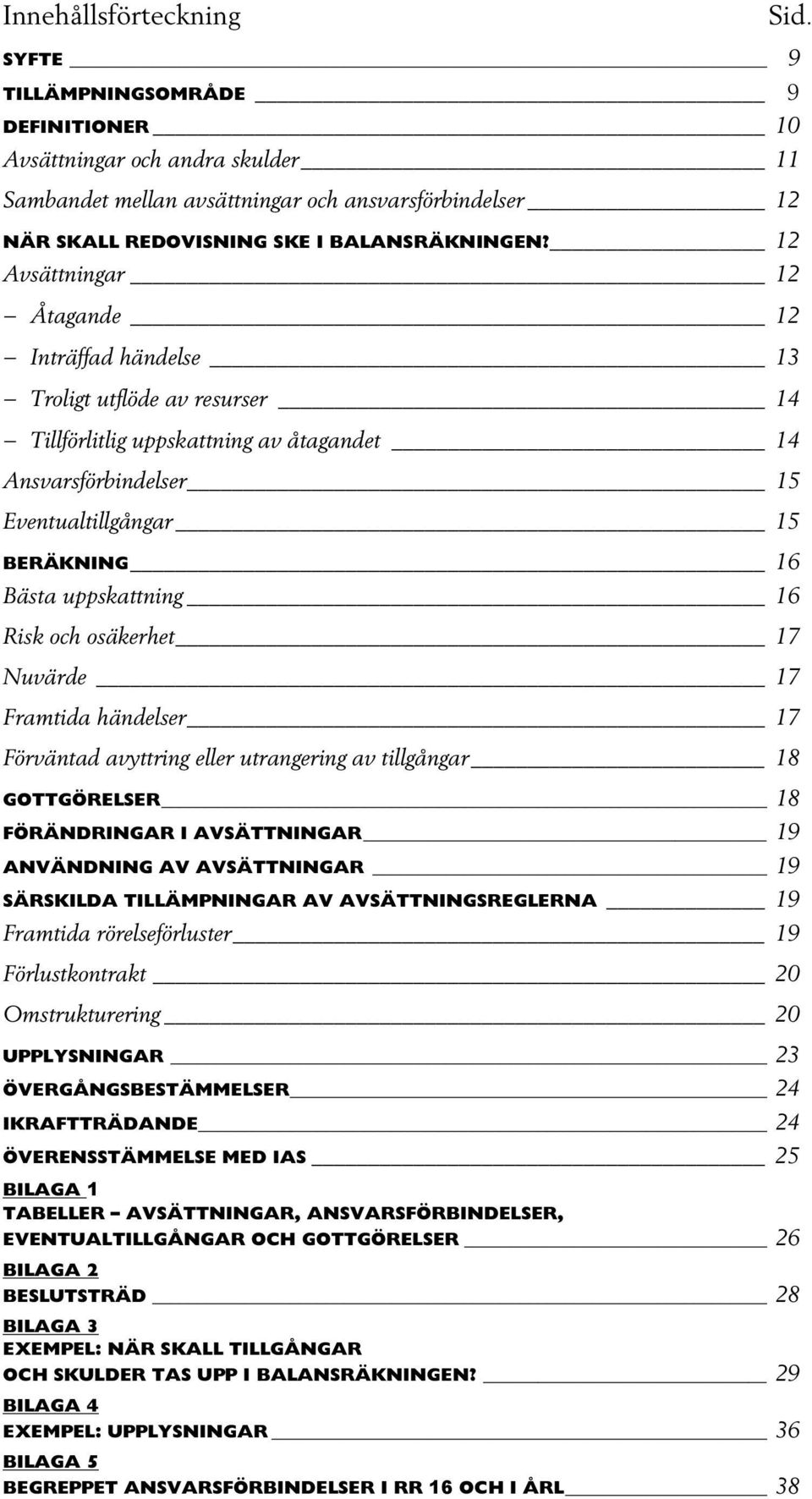 12 Avsättningar 12 Åtagande 12 Inträffad händelse 13 Troligt utflöde av resurser 14 Tillförlitlig uppskattning av åtagandet 14 Ansvarsförbindelser 15 Eventualtillgångar 15 BERÄKNING 16 Bästa