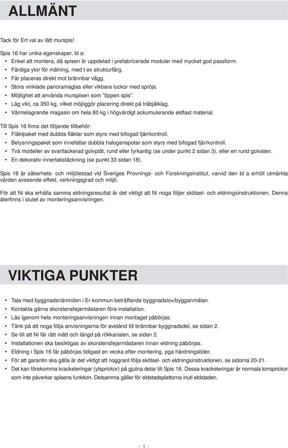 Låg vikt, ca 350 kg, vilket möjliggör placering direkt på träbjälklag. Värmelagrande magasin om hela 80 kg i högvärdigt ackumulerande eldfast material.