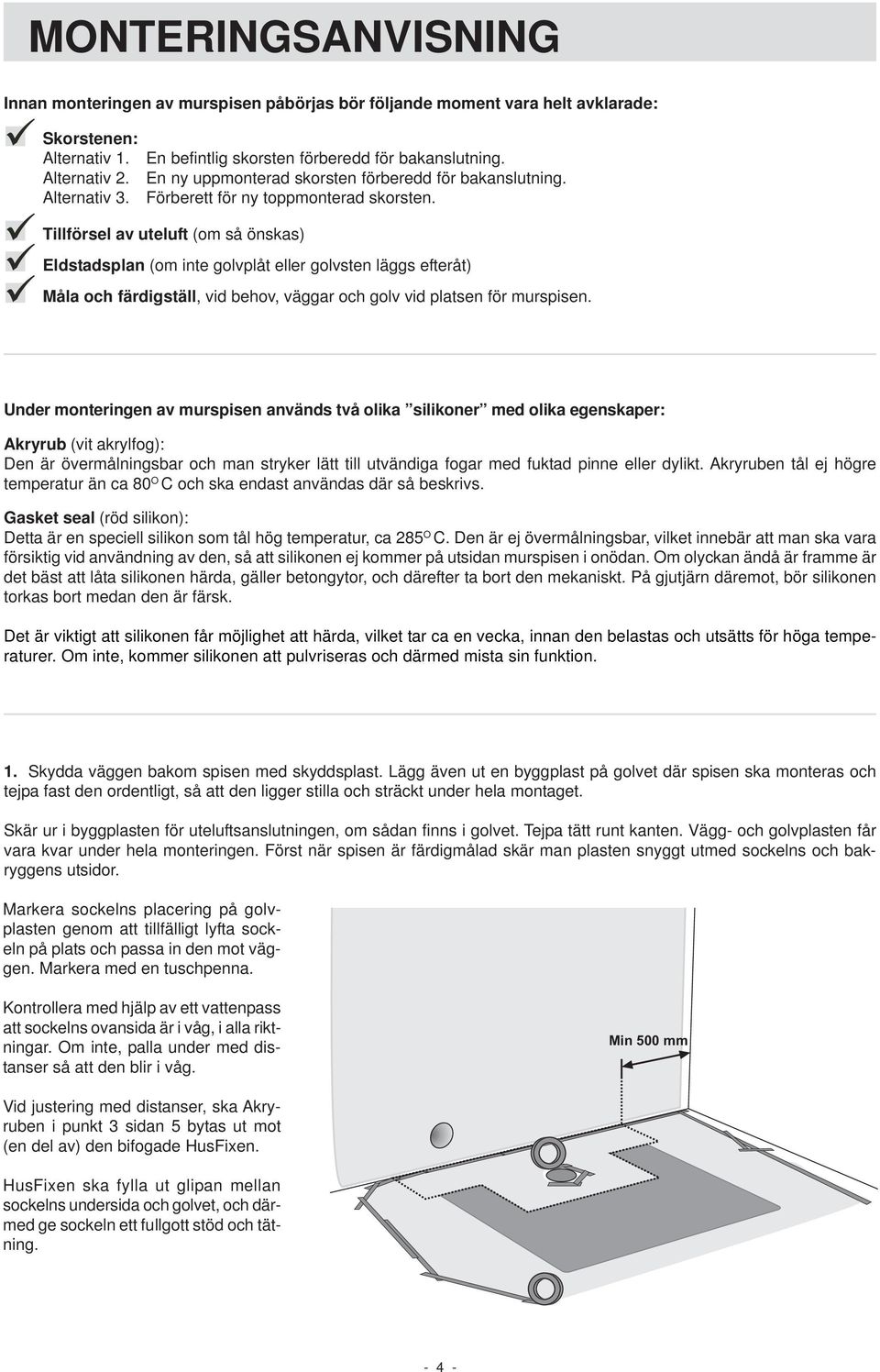 Tillförsel av uteluft (om så önskas) Eldstadsplan (om inte golvplåt eller golvsten läggs efteråt) Måla och färdigställ, vid behov, väggar och golv vid platsen för murspisen.