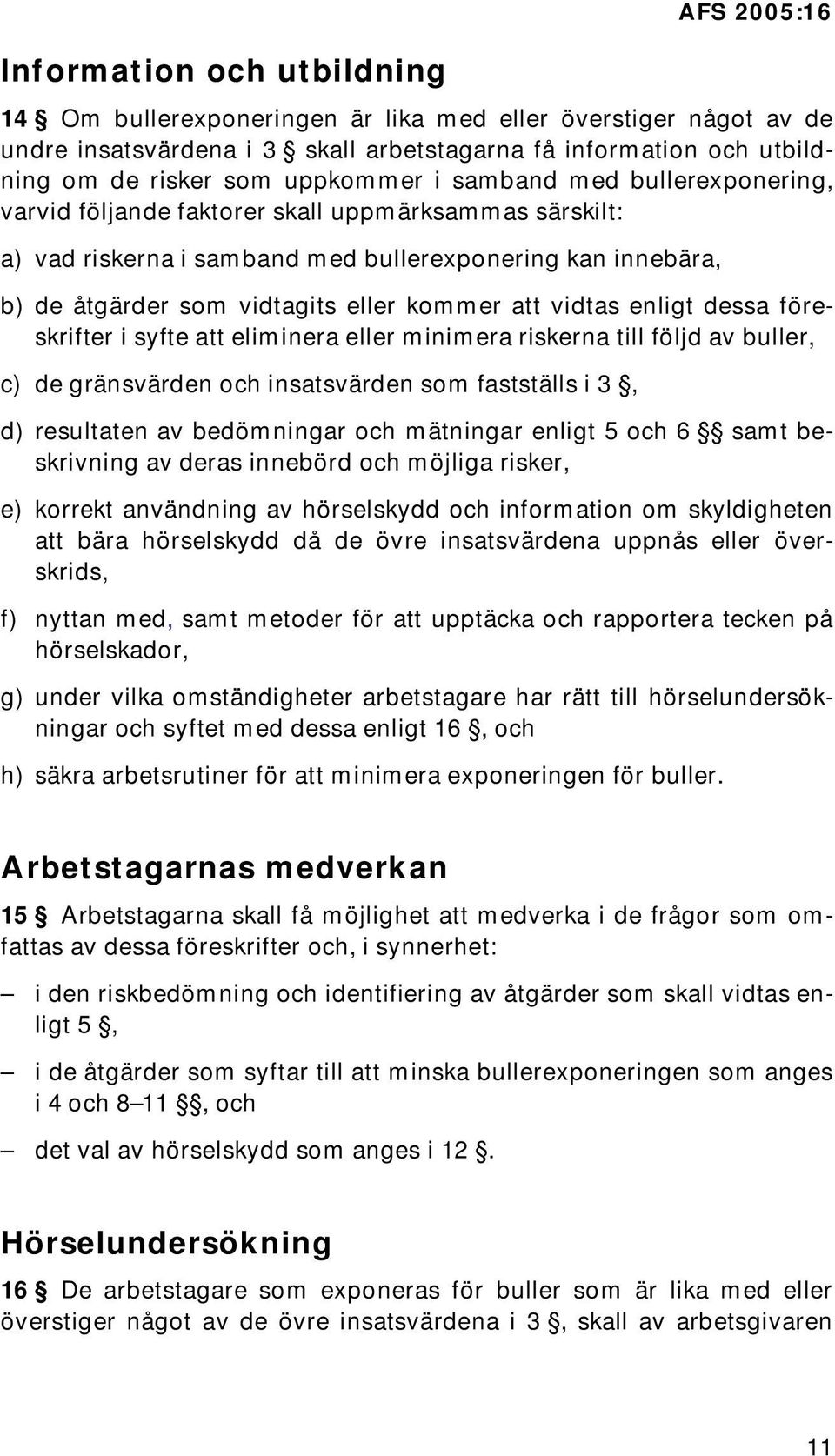 att vidtas enligt dessa föreskrifter i syfte att eliminera eller minimera riskerna till följd av buller, c) de gränsvärden och insatsvärden som fastställs i 3, d) resultaten av bedömningar och