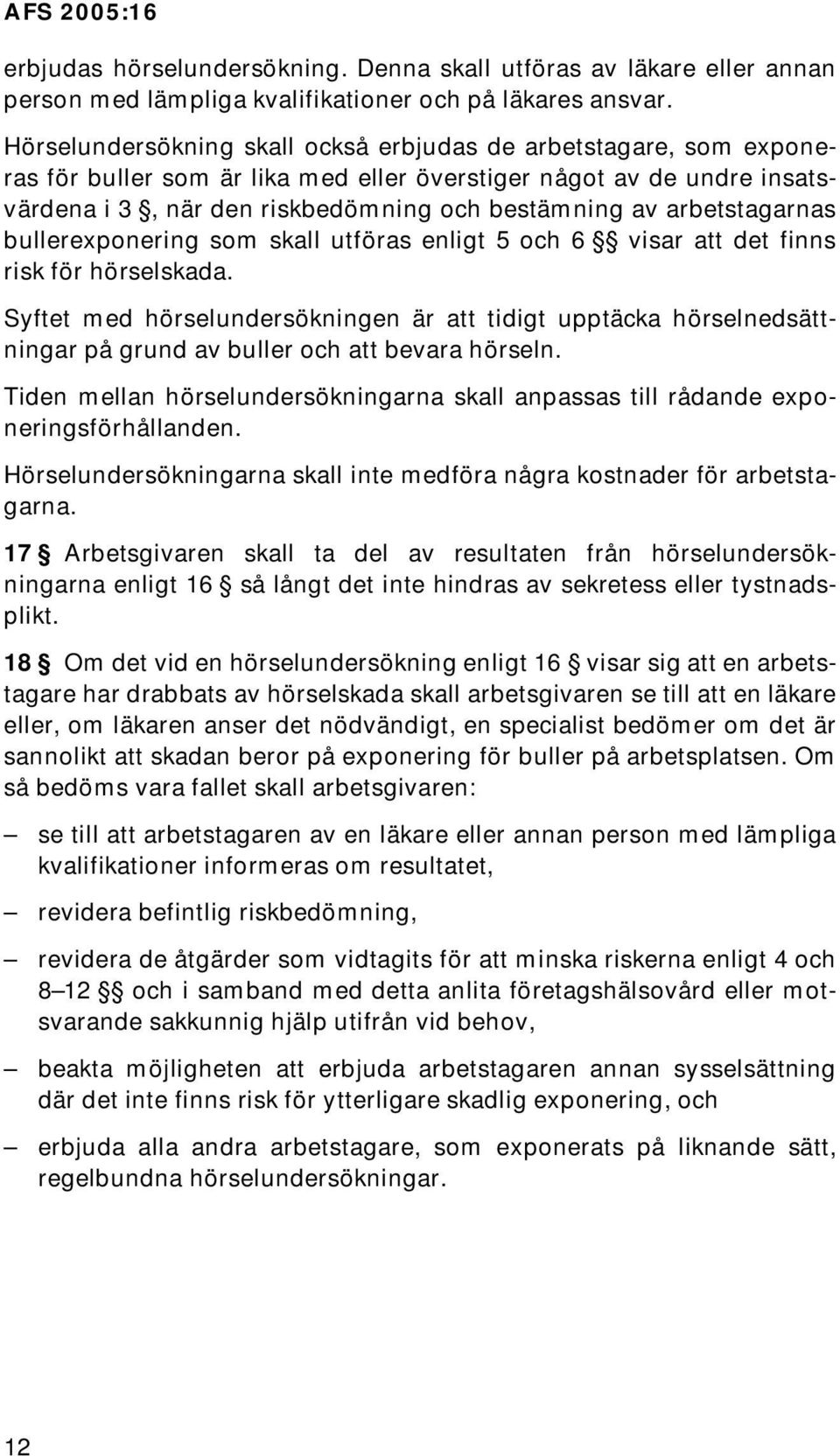 arbetstagarnas bullerexponering som skall utföras enligt 5 och 6 visar att det finns risk för hörselskada.