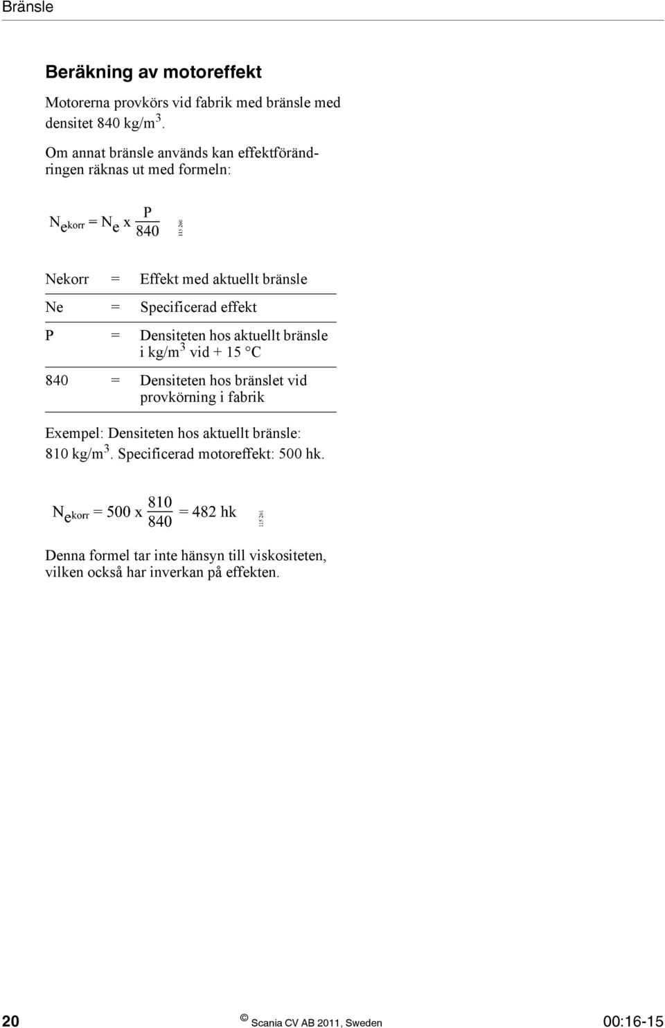 Densiteten hos aktuellt bränsle i kg/m 3 vid + 15 C 840 = Densiteten hos bränslet vid provkörning i fabrik Exempel: Densiteten hos