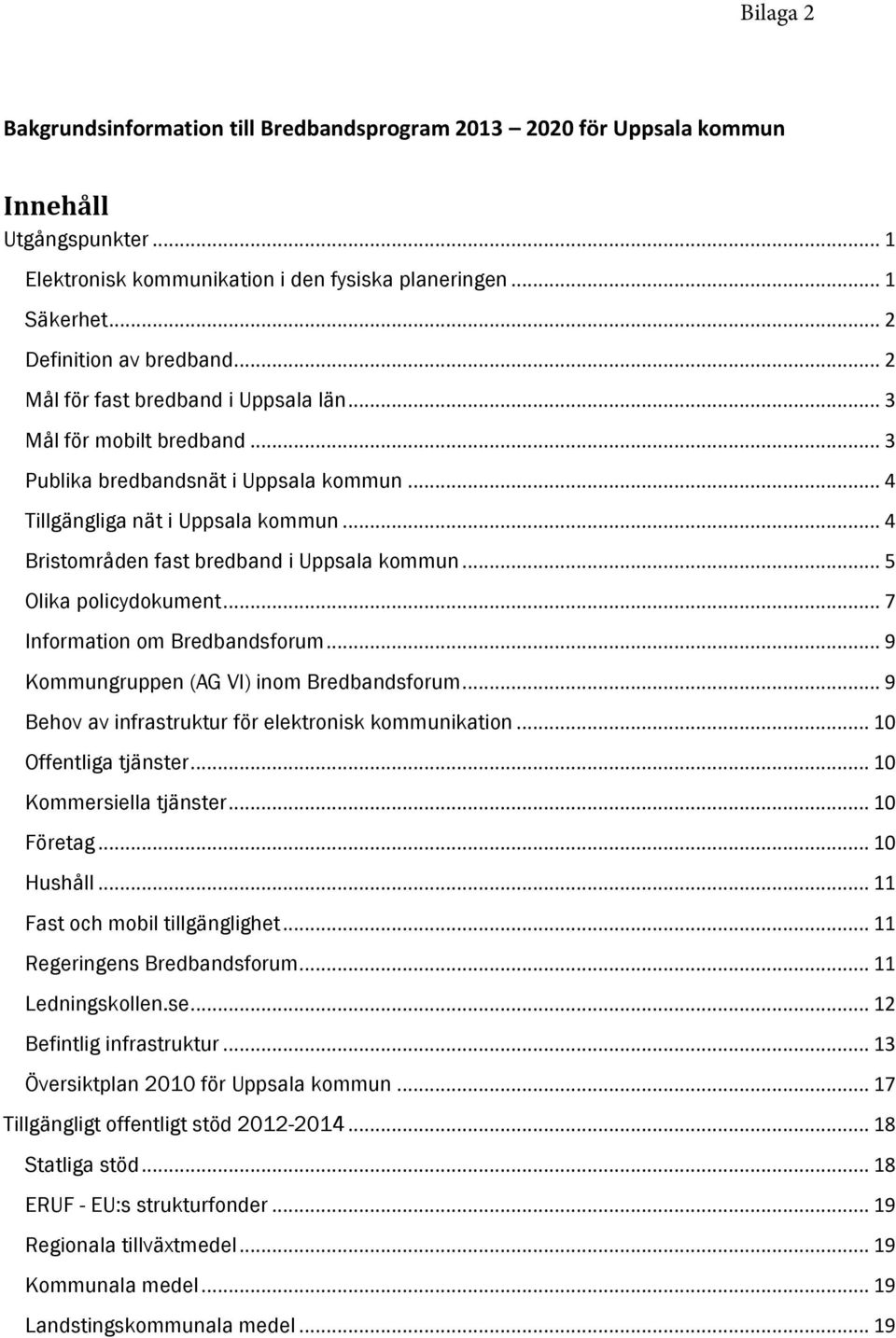 .. 4 Bristområden fast bredband i Uppsala kommun... 5 Olika policydokument... 7 Information om Bredbandsforum... 9 Kommungruppen (AG VI) inom Bredbandsforum.