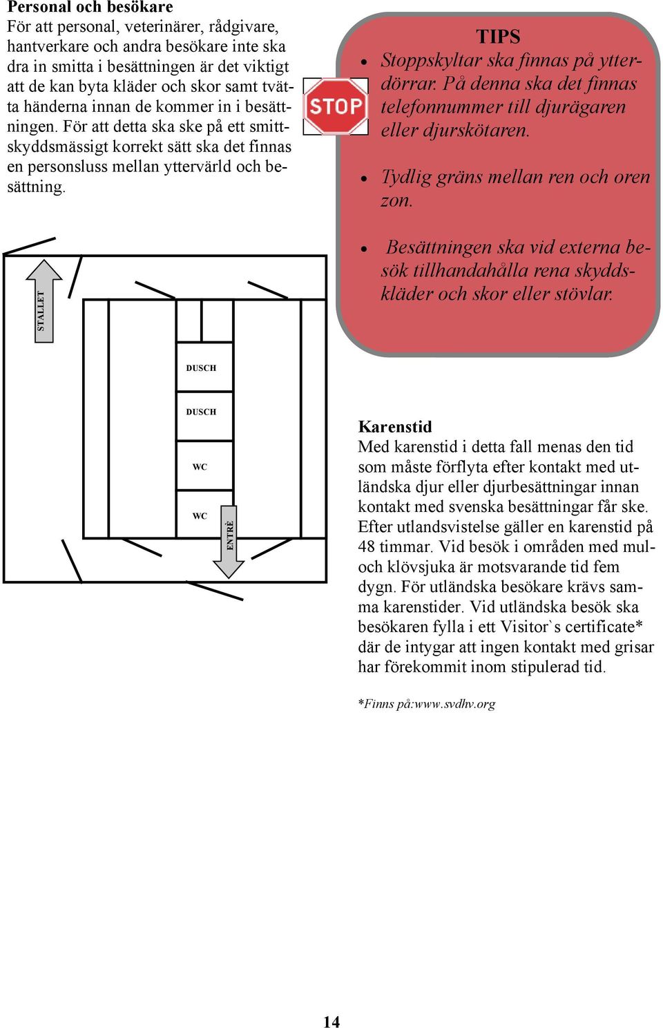 STALLET TIPS Stoppskyltar ska finnas på ytterdörrar. På denna ska det finnas telefonnummer till djurägaren eller djurskötaren. Tydlig gräns mellan ren och oren zon.