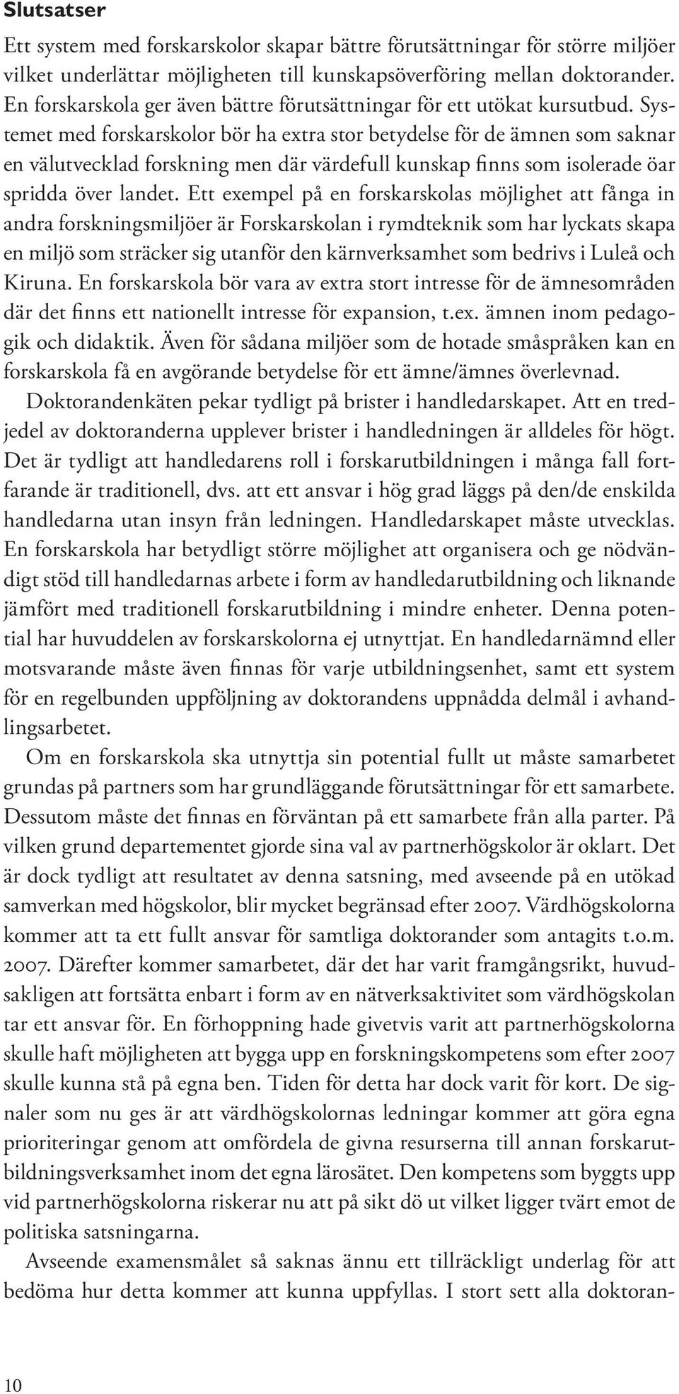 Systemet med forskarskolor bör ha extra stor betydelse för de ämnen som saknar en välutvecklad forskning men där värdefull kunskap finns som isolerade öar spridda över landet.