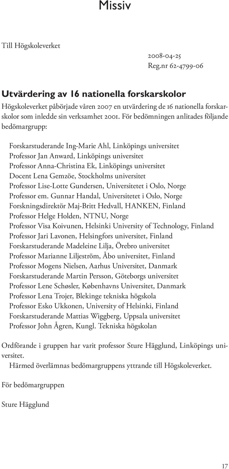 För bedömningen anlitades följande bedömargrupp: Forskarstuderande Ing-Marie Ahl, Linköpings universitet Professor Jan Anward, Linköpings universitet Professor Anna-Christina Ek, Linköpings