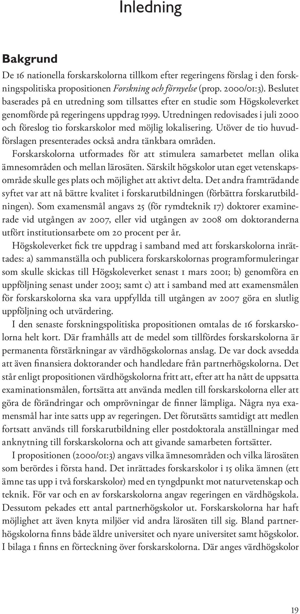 Utredningen redovisades i juli 2000 och föreslog tio forskarskolor med möjlig lokalisering. Utöver de tio huvudförslagen presenterades också andra tänkbara områden.