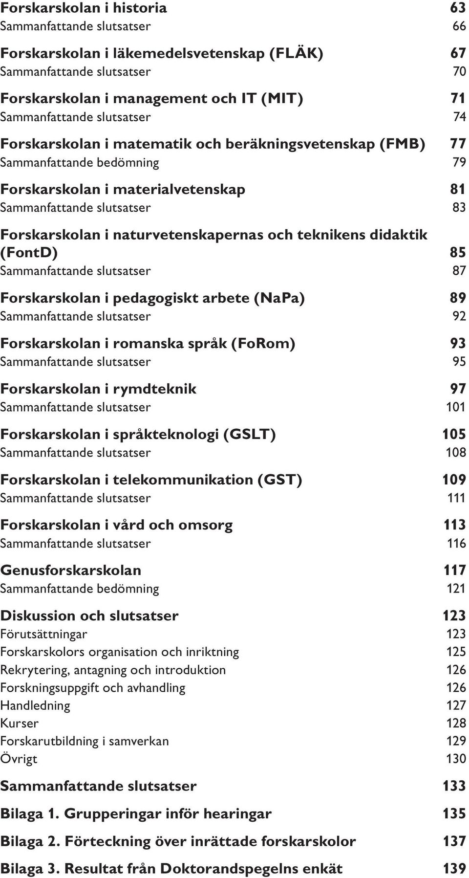 naturvetenskapernas och teknikens didaktik (FontD) 85 Sammanfattande slutsatser 87 Forskarskolan i pedagogiskt arbete (NaPa) 89 Sammanfattande slutsatser 92 Forskarskolan i romanska språk (FoRom) 93