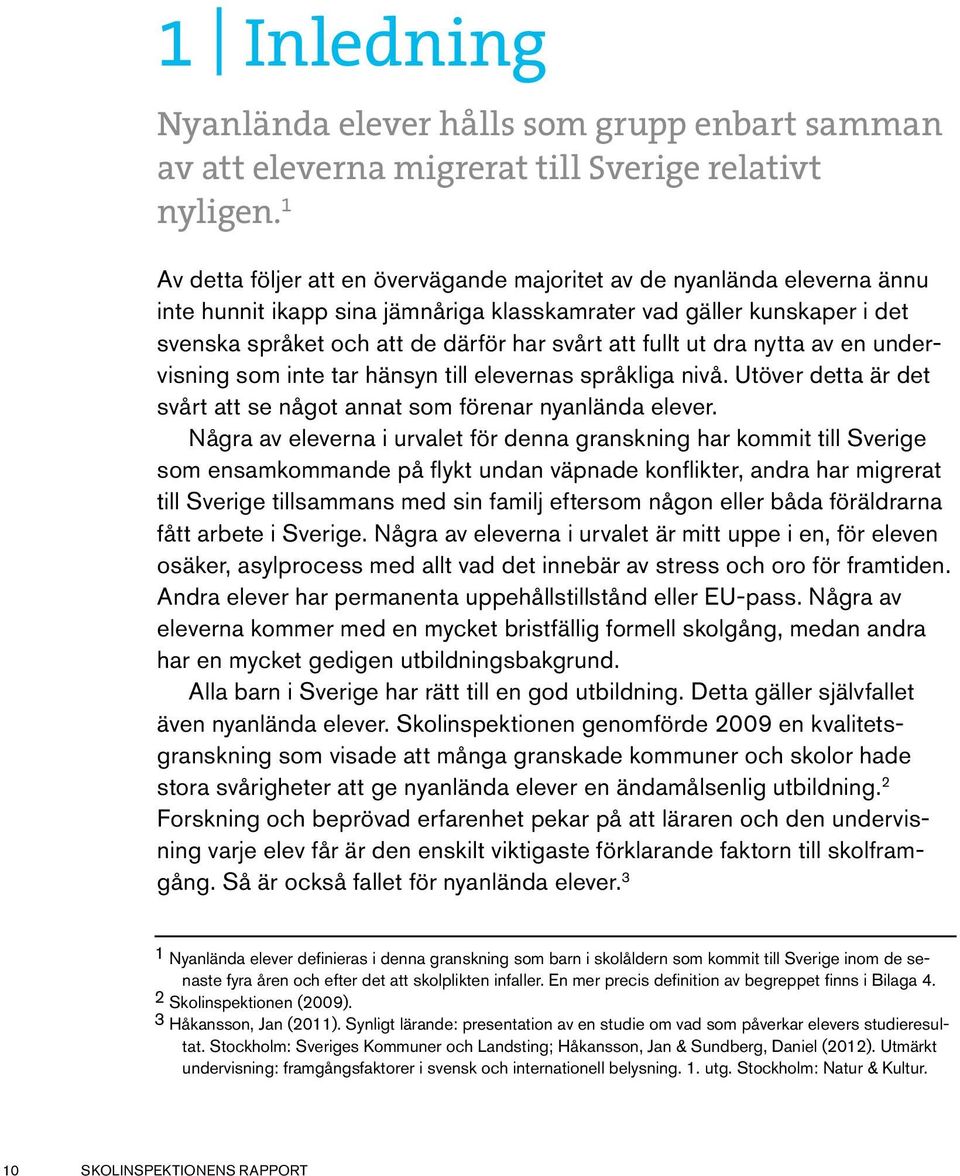 fullt ut dra nytta av en undervisning som inte tar hänsyn till elevernas språkliga nivå. Utöver detta är det svårt att se något annat som förenar nyanlända elever.