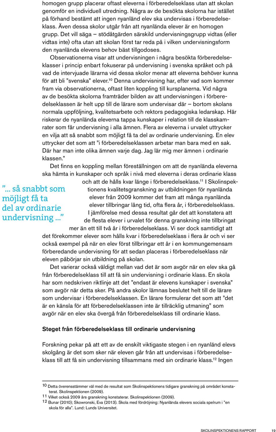 Det vill säga stödåtgärden särskild undervisningsgrupp vidtas (eller vidtas inte) ofta utan att skolan först tar reda på i vilken undervisningsform den nyanlända elevens behov bäst tillgodoses.