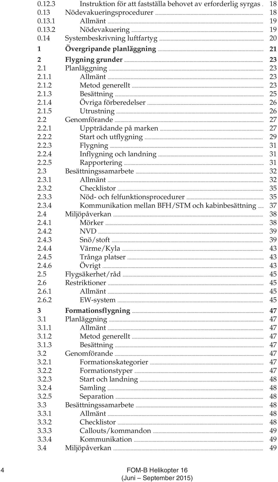 .. 26 2.2 Genomförande... 27 2.2.1 Uppträdande på marken... 27 2.2.2 Start och utflygning... 29 2.2.3 Flygning... 31 2.2.4 Inflygning och landning... 31 2.2.5 Rapportering... 31 2.3 Besättningssamarbete.